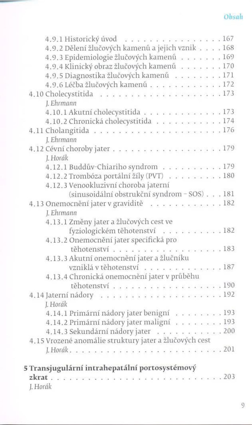 12 Cévní choroby j a t e r...179 J. H o r á k 4.12.1 Buddův-Chiariho s y n d r o m... 179 4.12.2 Trombóza portální žíly (P V T )...180 4.12.3 Venookluzivní choroba jaterní (sinusoidální obštrukční syndrom - SOS).