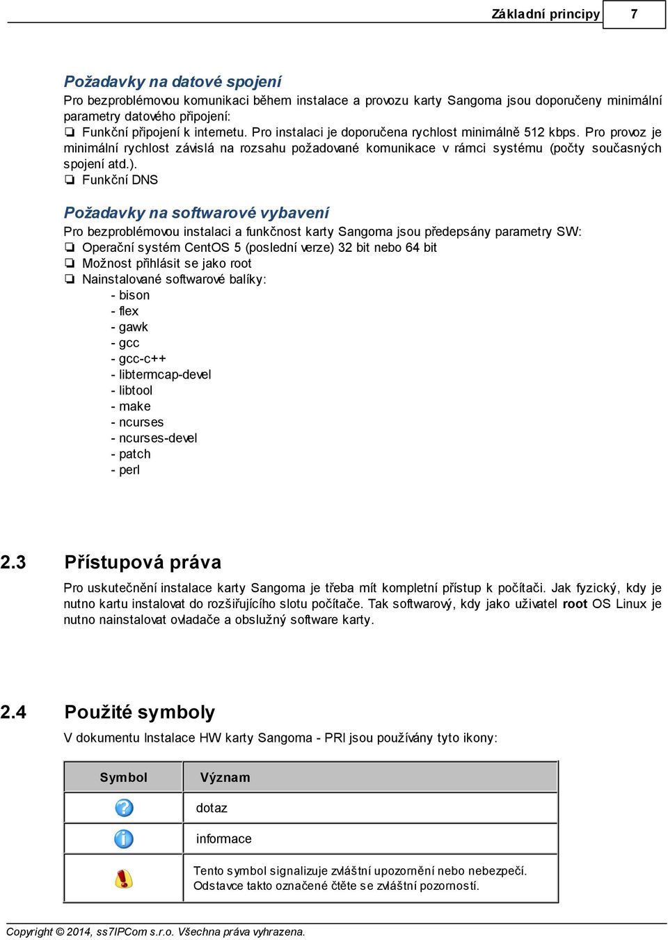 Funkční DNS Požadavky na softwarové vybavení Pro bezproblémovou instalaci a funkčnost karty Sangoma jsou předepsány parametry SW: Operační systém CentOS 5 (poslední verze) 32 bit nebo 64 bit Možnost