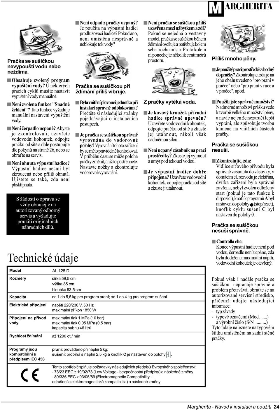 Abyste je zkontrolovali, uzavøete vodovodní kohoutek, odpojte praèku od sítì a dále postupujte dle pokynù na stranì 26, nebo se obra te na servis. Není ohnuta výpustní hadice?