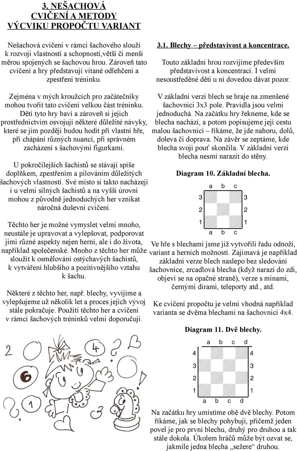 I velmi nesoustředěné děti u ní dovedou dávat pozor. Zejména v mých kroužcích pro začátečníky V základní verzi blech se hraje na zmenšené mohou tvořit tato cvičení velkou část tréninku.