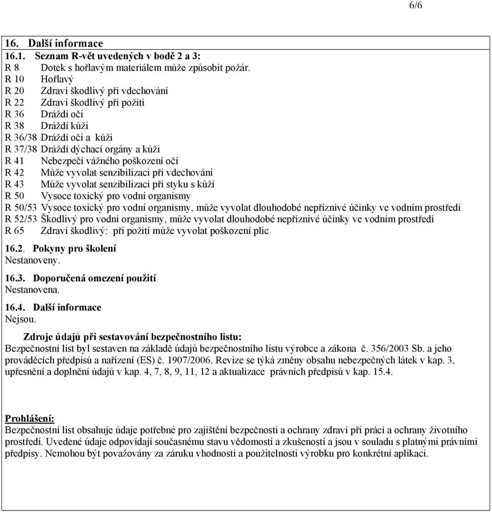 poškození očí R 42 Může vyvolat senzibilizaci při vdechování R 43 Může vyvolat senzibilizaci při styku s kůží R 50 Vysoce toxický pro vodní organismy R 50/53 Vysoce toxický pro vodní organismy, může