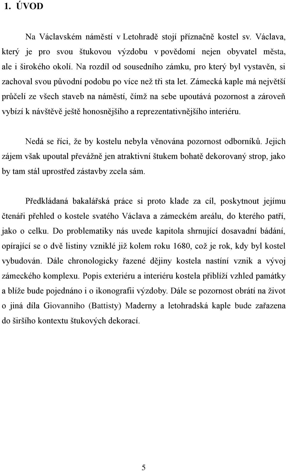 Zámecká kaple má největší průčelí ze všech staveb na náměstí, čímž na sebe upoutává pozornost a zároveň vybízí k návštěvě ještě honosnějšího a reprezentativnějšího interiéru.