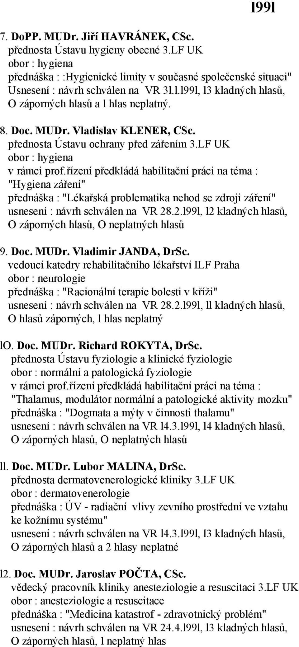 řízení předkládá habilitační práci na téma : "Hygiena záření" přednáška : "Lékařská problematika nehod se zdroji záření" usnesení : návrh schválen na VR 28.2.l99l, l2 kladných hlasů, 9. Doc. MUDr.