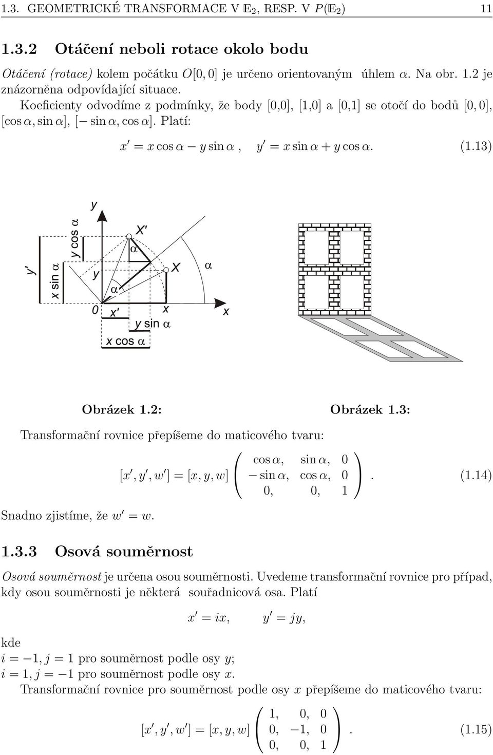 2: Obrázek 1.3: Transformační rovnice přepíšeme do maticového tvaru: cos α, sin α, 0 [x, y, w ] = [x, y, w] sin α, cos α, 0. (1.14) 0, 0, 1 Snadno zjistíme, že w = w. 1.3.3 Osová souměrnost Osová souměrnost je určena osou souměrnosti.