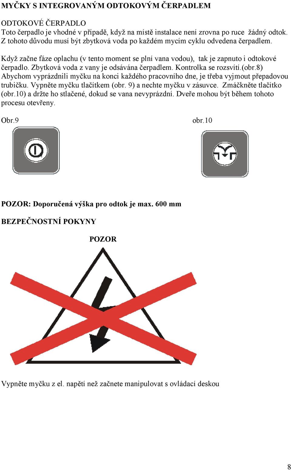 Zbytková voda z vany je odsávána čerpadlem. Kontrolka se rozsvítí.(obr.8) Abychom vyprázdnili myčku na konci každého pracovního dne, je třeba vyjmout přepadovou trubičku. Vypněte myčku tlačítkem (obr.