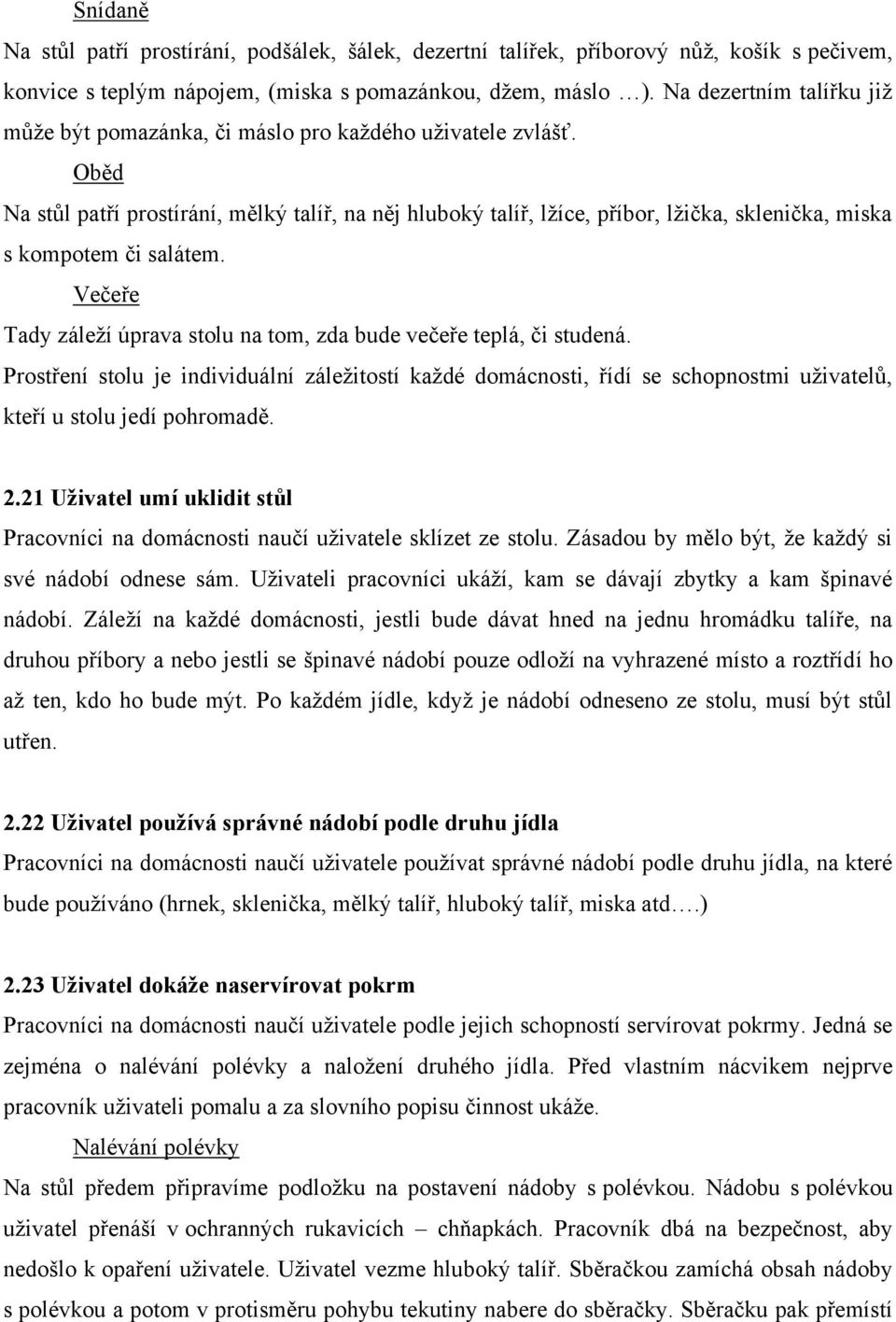 Oběd Na stůl patří prostírání, mělký talíř, na něj hluboký talíř, lžíce, příbor, lžička, sklenička, miska s kompotem či salátem.