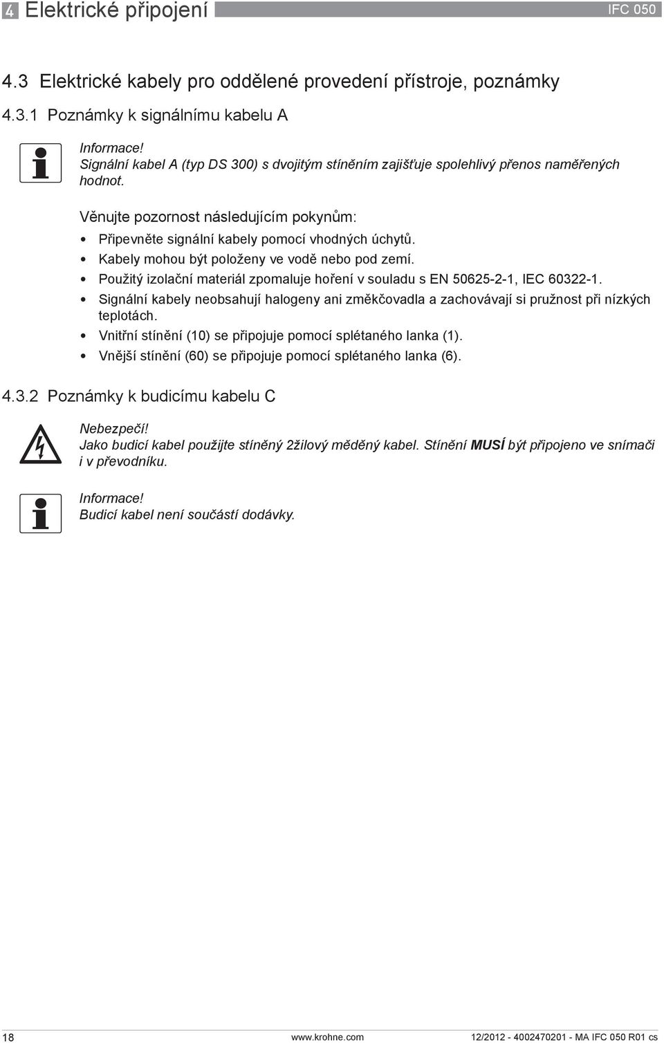 Použitý izolační materiál zpomaluje hoření v souladu s EN 50625-2-1, IEC 60322-1. Signální kabely neobsahují halogeny ani změkčovadla a zachovávají si pružnost při nízkých teplotách.