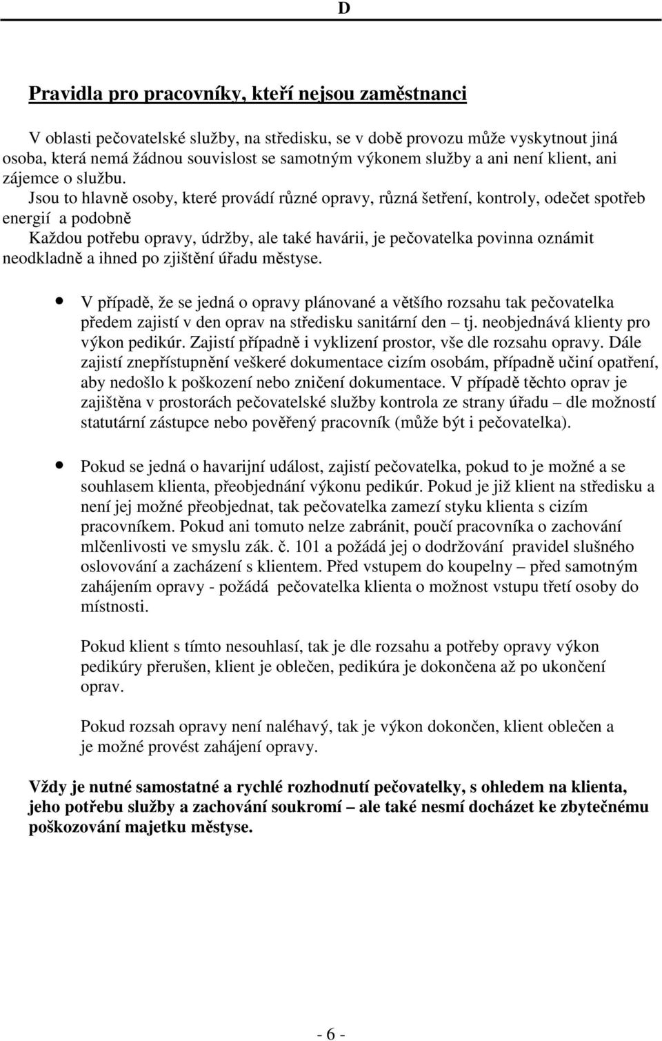 Jsou to hlavně osoby, které provádí různé opravy, různá šetření, kontroly, odečet spotřeb energií a podobně Každou potřebu opravy, údržby, ale také havárii, je pečovatelka povinna oznámit neodkladně