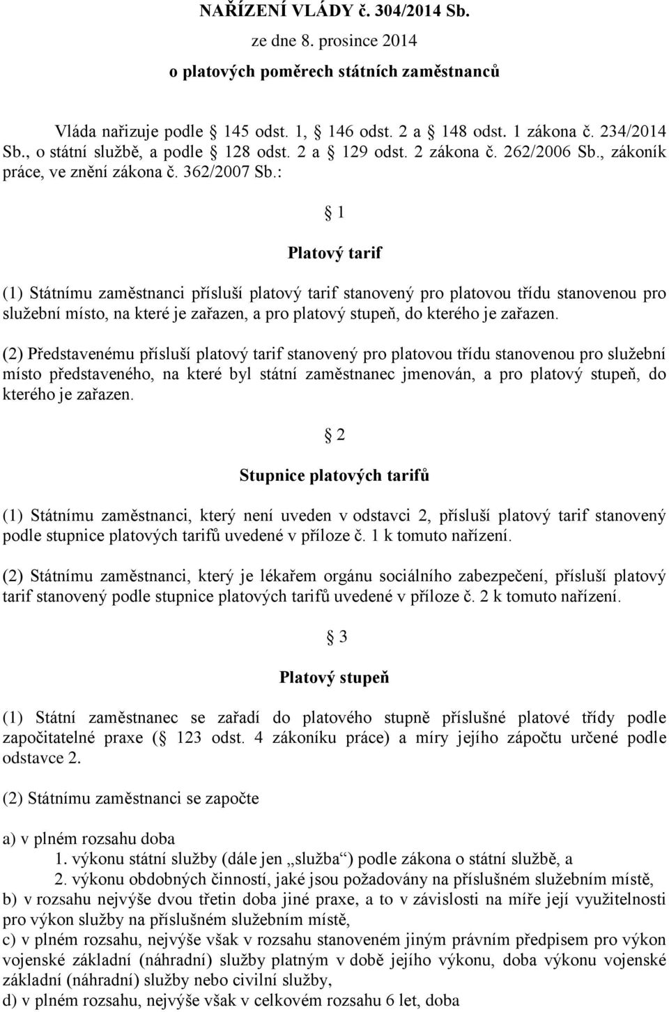 : 1 Platový tarif (1) Státnímu zaměstnanci přísluší platový tarif stanovený pro platovou třídu stanovenou pro služební místo, na které je zařazen, a pro platový stupeň, do kterého je zařazen.