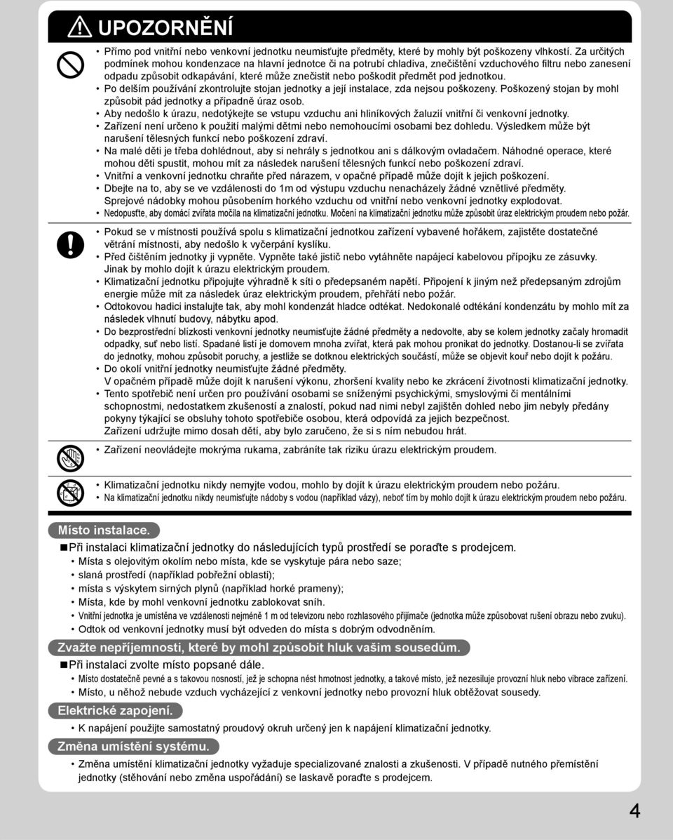 jednotkou. Po delším používání zkontrolujte stojan jednotky a její instalace, zda nejsou poškozeny. Poškozený stojan by mohl způsobit pád jednotky a případně úraz osob.