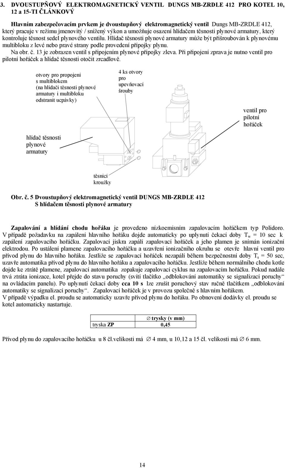 Hlídač těsnosti plynové armatury může být přišroubován k plynovému multibloku z levé nebo pravé strany podle provedení přípojky plynu. Na obr. č.