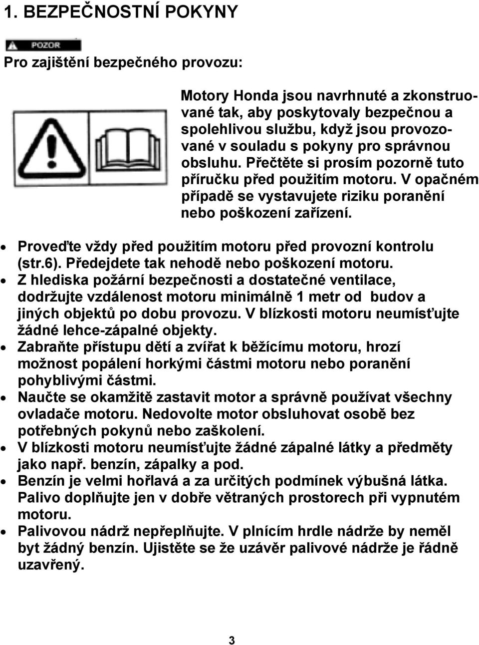 Proveďte vždy před použitím motoru před provozní kontrolu (str.6). Předejdete tak nehodě nebo poškození motoru.