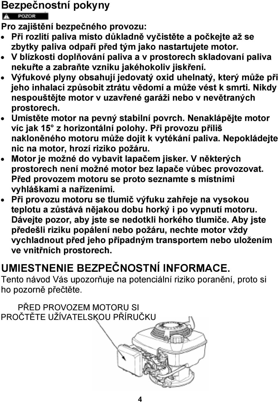 Výfukové plyny obsahují jedovatý oxid uhelnatý, který může při jeho inhalaci způsobit ztrátu vědomí a může vést k smrti. Nikdy nespouštějte motor v uzavřené garáži nebo v nevětraných prostorech.