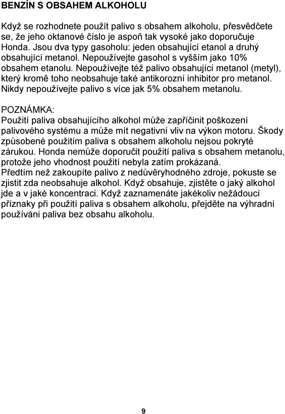 Nepoužívejte též palivo obsahující metanol (metyl), který kromě toho neobsahuje také antikorozní inhibitor pro metanol. Nikdy nepoužívejte palivo s více jak 5% obsahem metanolu.