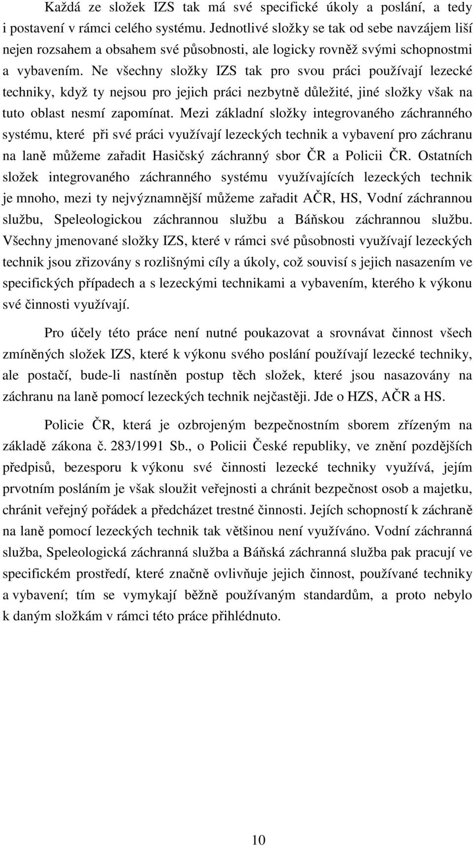 Ne všechny složky IZS tak pro svou práci používají lezecké techniky, když ty nejsou pro jejich práci nezbytně důležité, jiné složky však na tuto oblast nesmí zapomínat.