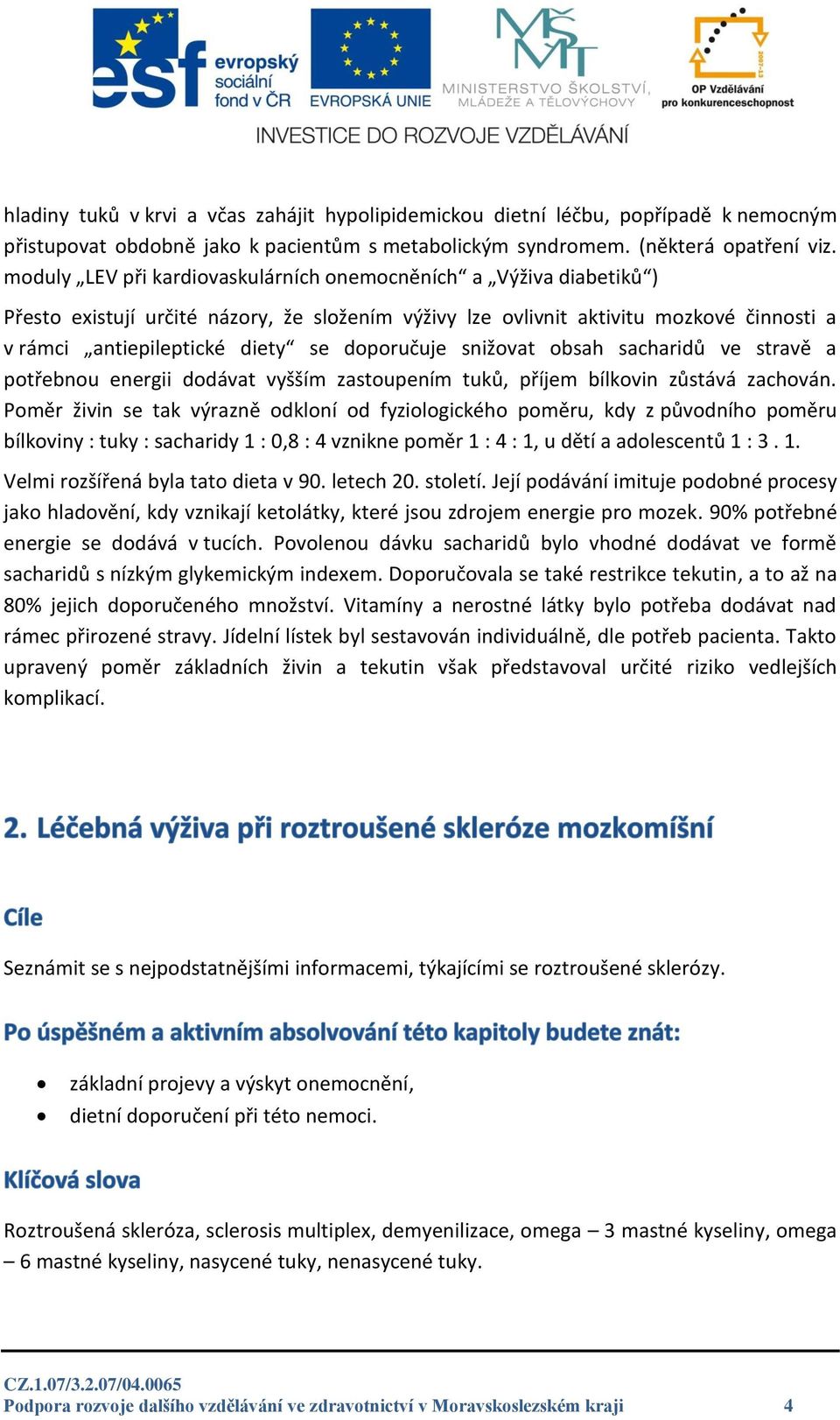 doporučuje snižovat obsah sacharidů ve stravě a potřebnou energii dodávat vyšším zastoupením tuků, příjem bílkovin zůstává zachován.