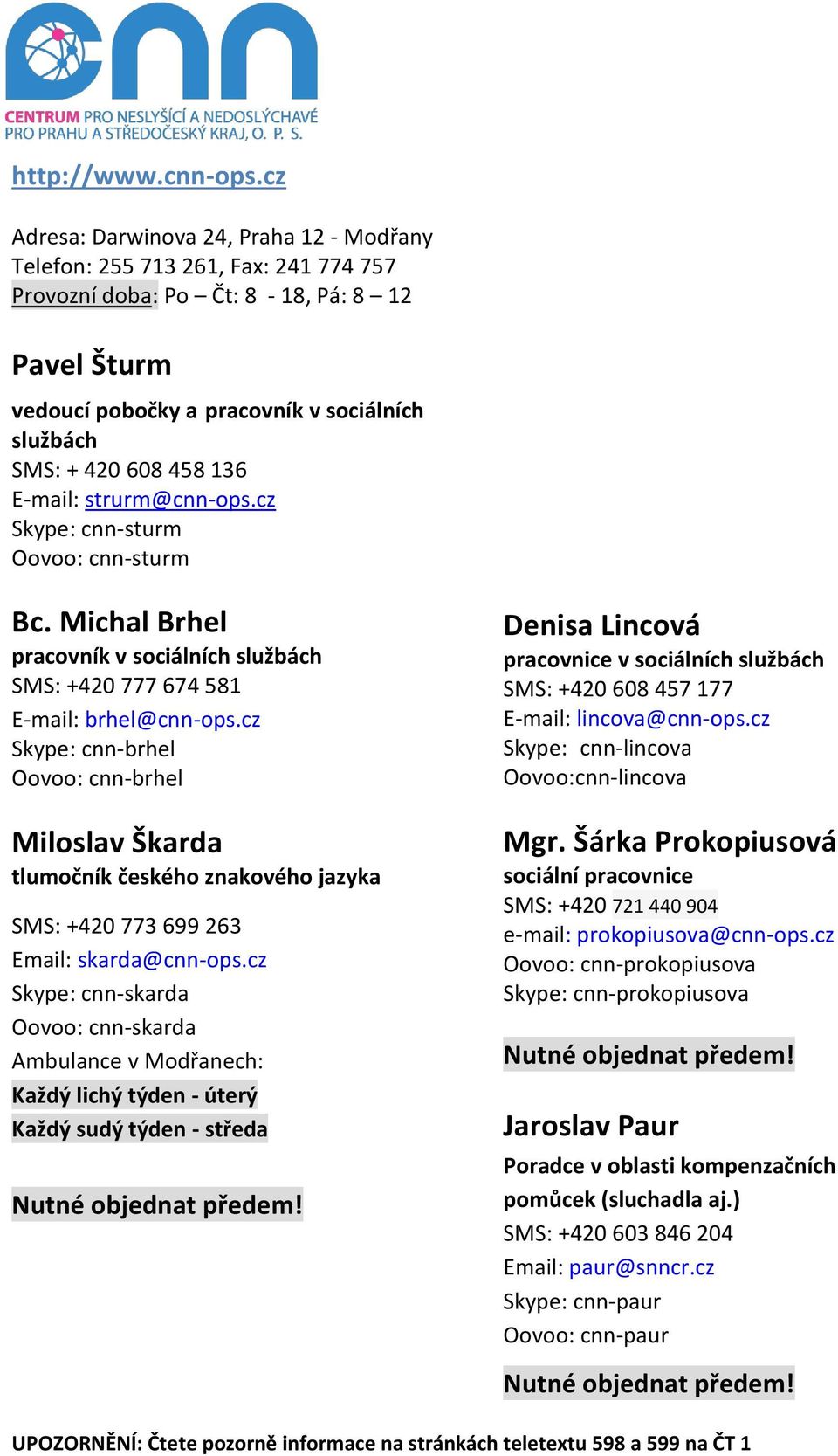 458 136 E-mail: strurm@cnn-ops.cz Skype: cnn-sturm Oovoo: cnn-sturm Bc. Michal Brhel pracovník v sociálních službách SMS: +420 777 674 581 E-mail: brhel@cnn-ops.