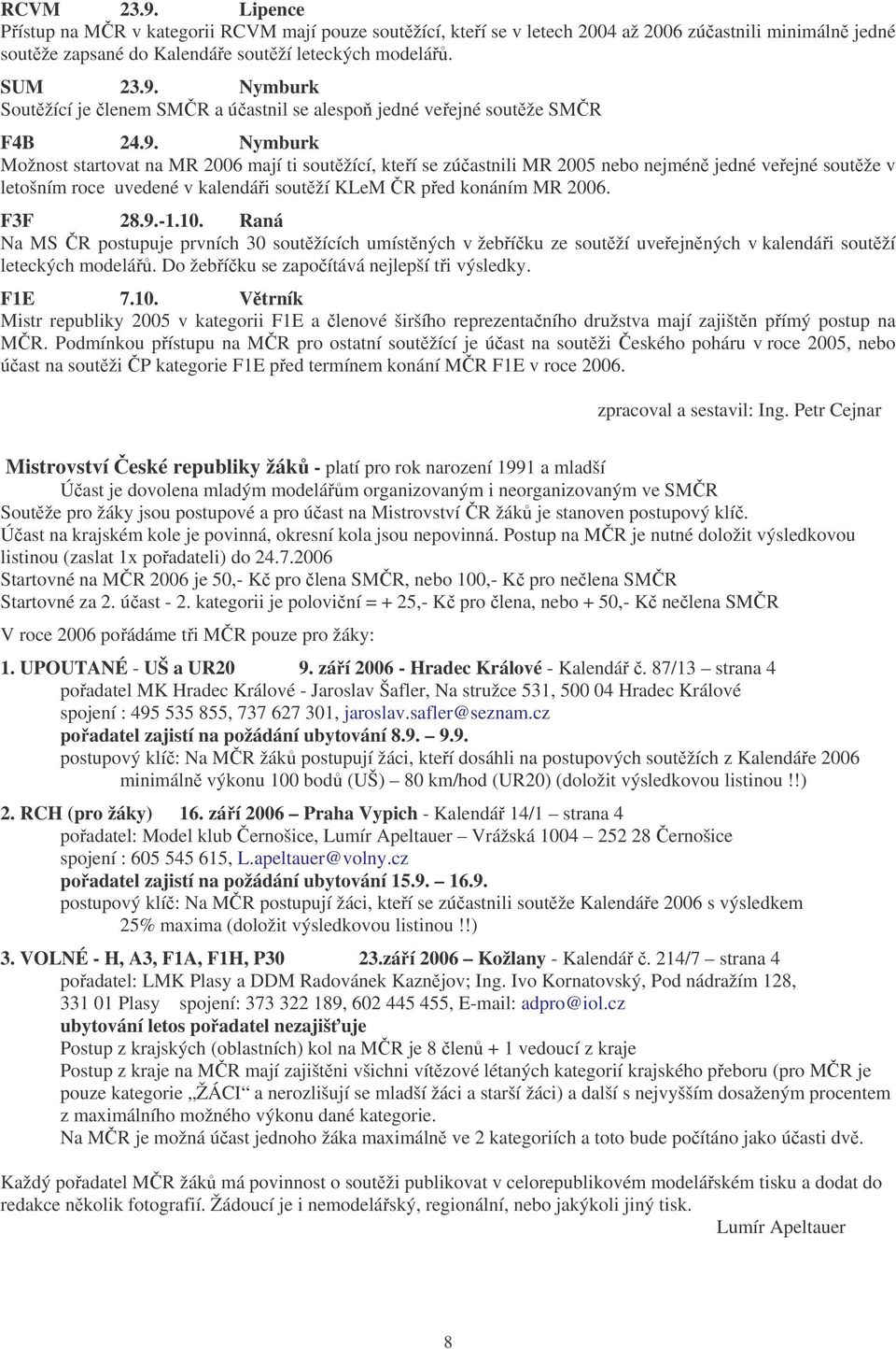 F3F 28.9.-1.10. Raná Na MS ČR postupuje prvních 30 soutěžících umístěných v žebříčku ze soutěží uveřejněných v kalendáři soutěží leteckých modelářů. Do žebříčku se započítává nejlepší tři výsledky.