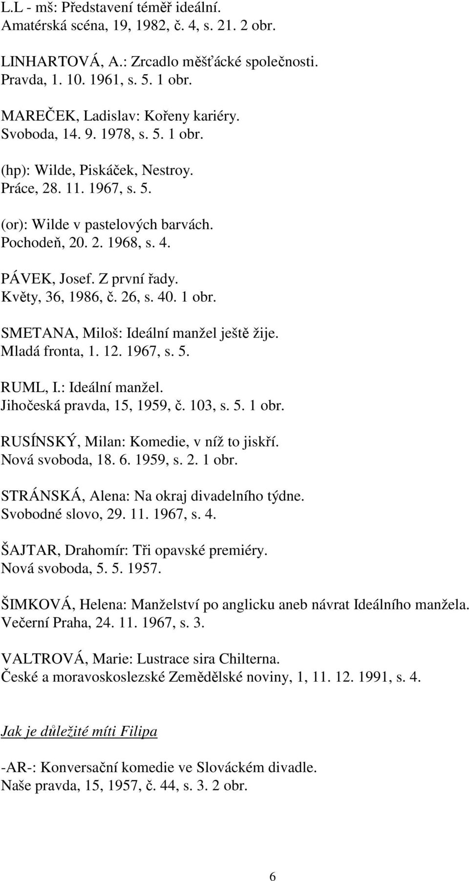 Květy, 36, 1986, č. 26, s. 40. 1 obr. SMETANA, Miloš: Ideální manžel ještě žije. Mladá fronta, 1. 12. 1967, s. 5. RUML, I.: Ideální manžel. Jihočeská pravda, 15, 1959, č. 103, s. 5. 1 obr. RUSÍNSKÝ, Milan: Komedie, v níž to jiskří.