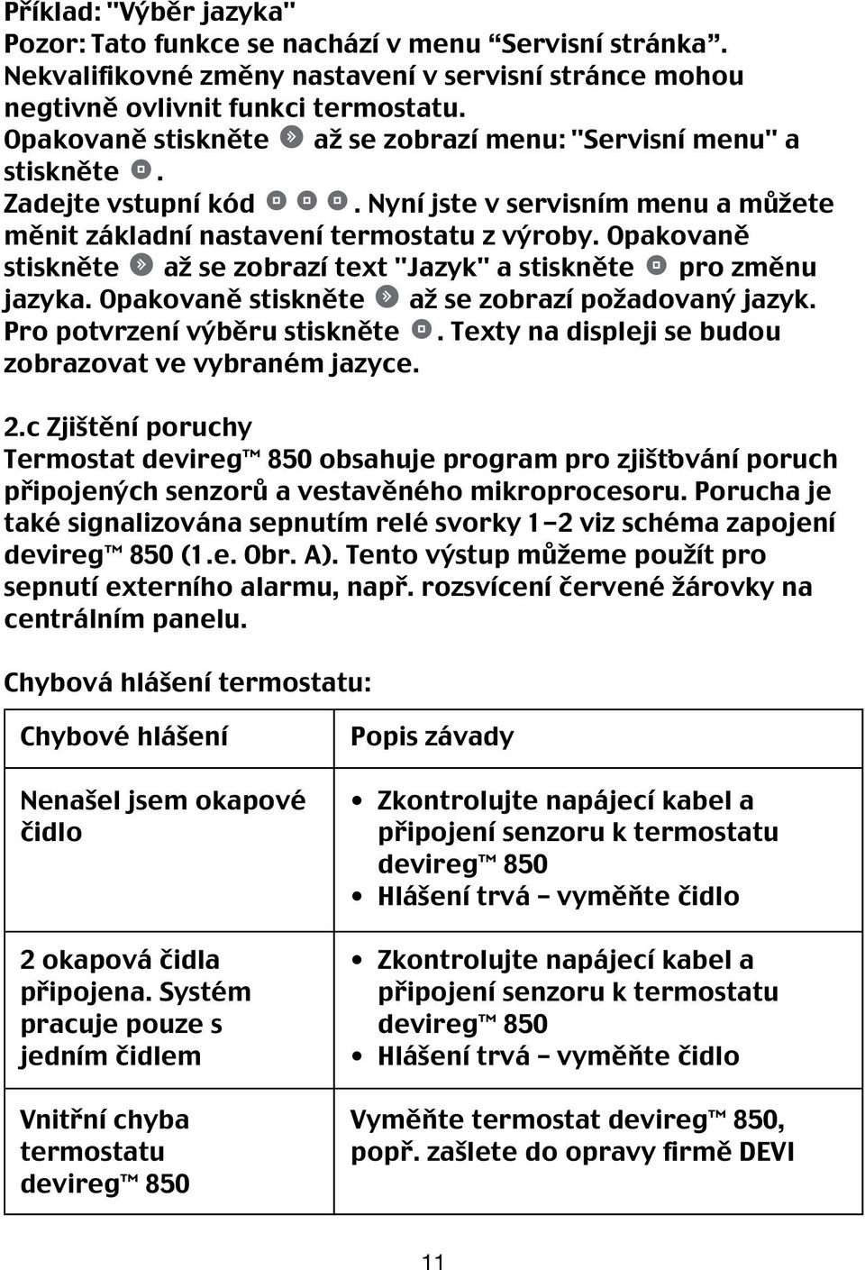 Opakovaně stiskněte až se zobrazí text "Jazyk" a stiskněte pro změnu jazyka. Opakovaně stiskněte až se zobrazí požadovaný jazyk. Pro potvrzení výběru stiskněte.