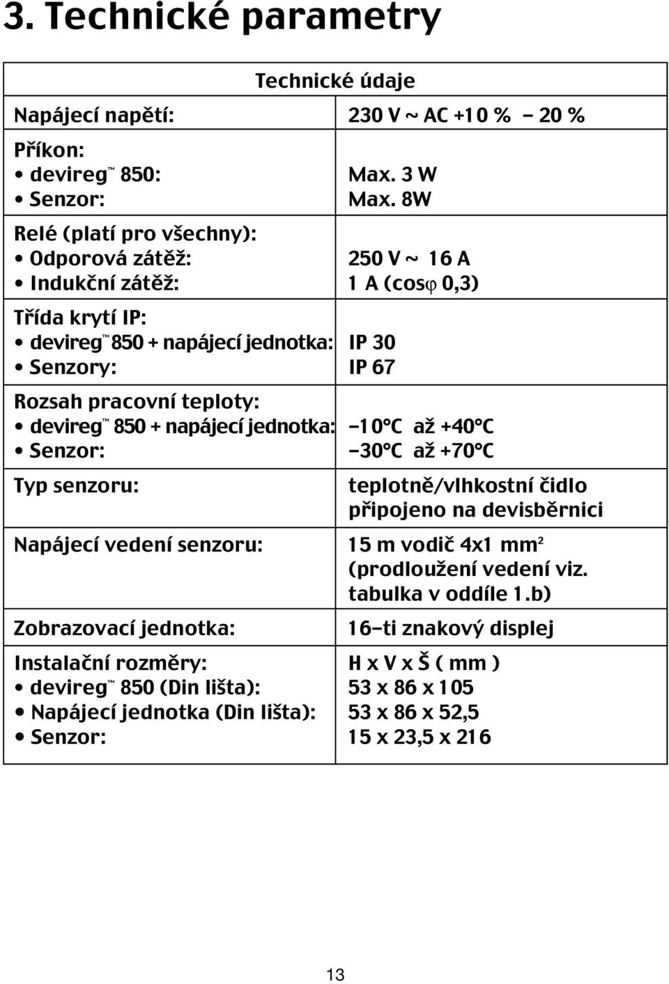 devireg 850 + napájecí jednotka: -10 C až +40 C Senzor: -30 C až +70 C Typ senzoru: teplotně/vlhkostní čidlo připojeno na devisběrnici Napájecí vedení senzoru: 15 m vodič 4x1 mm 2