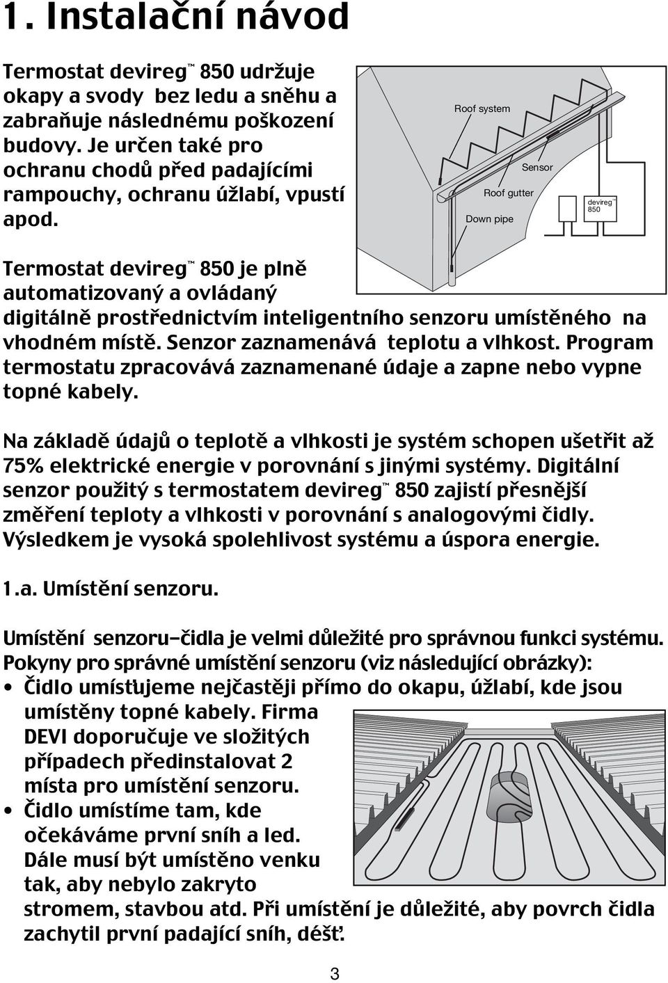 Roof system Sensor Roof gutter Down pipe devireg 850 Dansk Termostat devireg 850 je plně automatizovaný a ovládaný digitálně prostřednictvím inteligentního senzoru umístěného na vhodném místě.