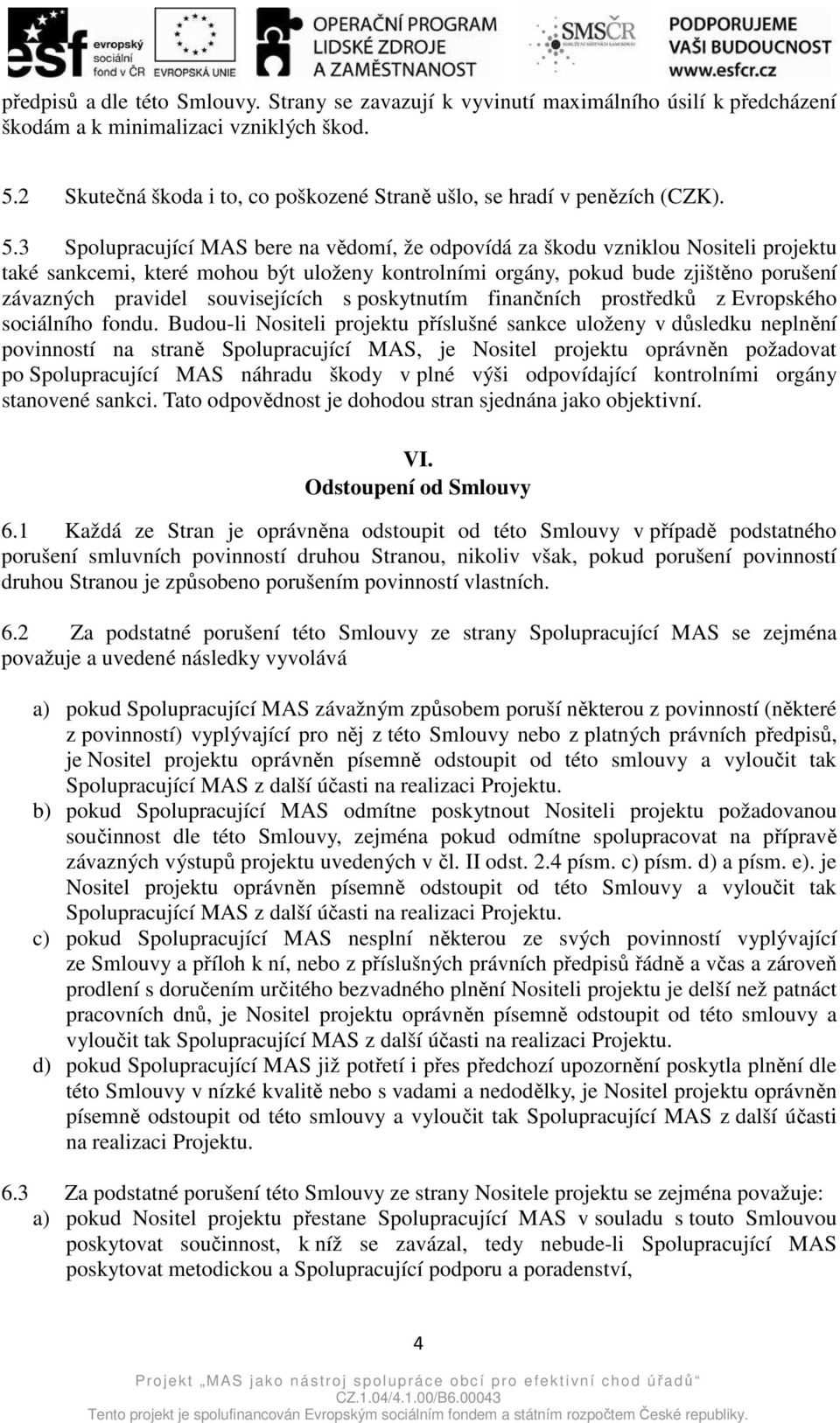 3 Spolupracující MAS bere na vědomí, že odpovídá za škodu vzniklou Nositeli projektu také sankcemi, které mohou být uloženy kontrolními orgány, pokud bude zjištěno porušení závazných pravidel