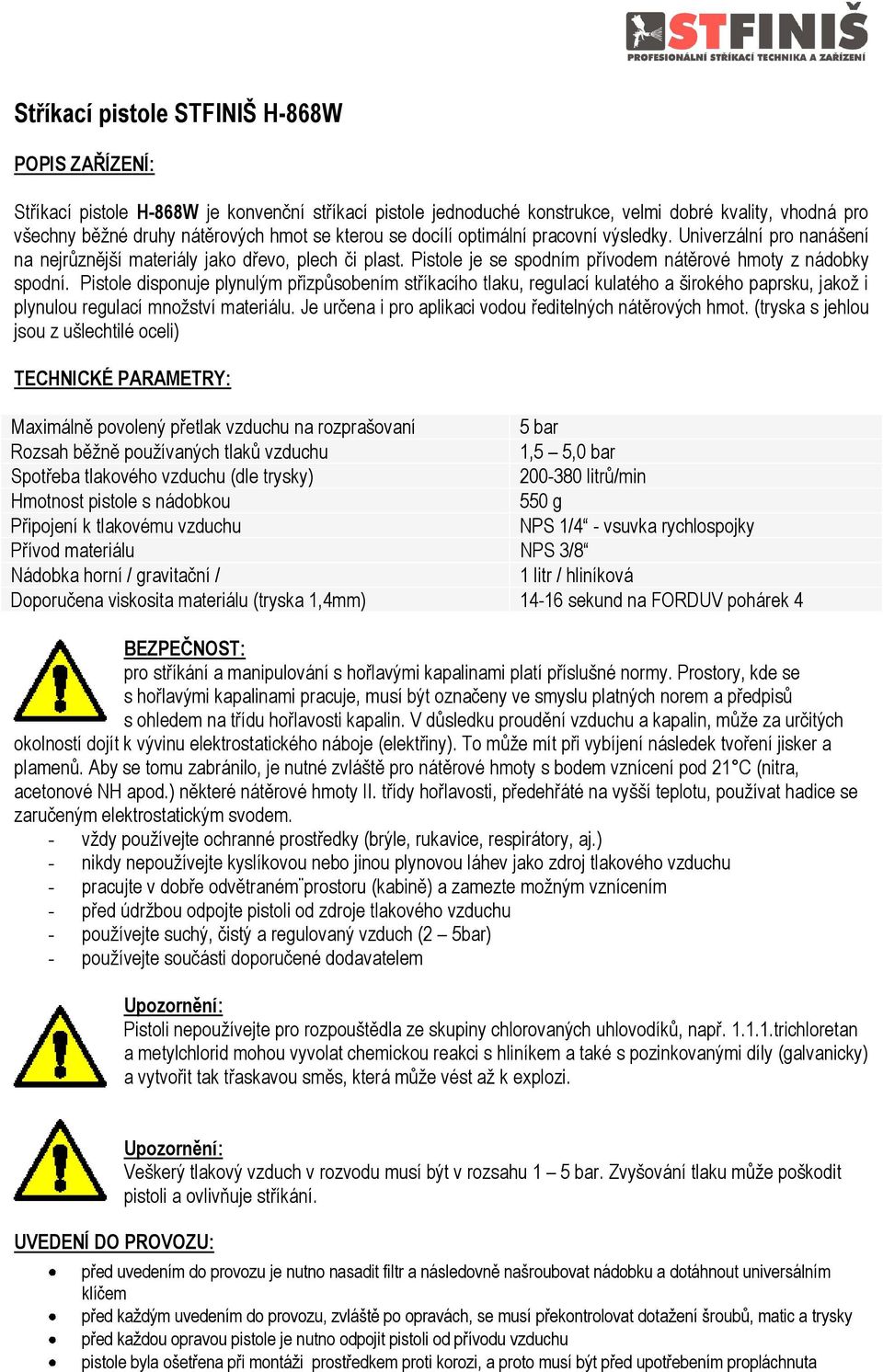 Pistole disponuje plynulým přizpůsobením stříkacího tlaku, regulací kulatého a širokého paprsku, jakož i plynulou regulací množství materiálu.