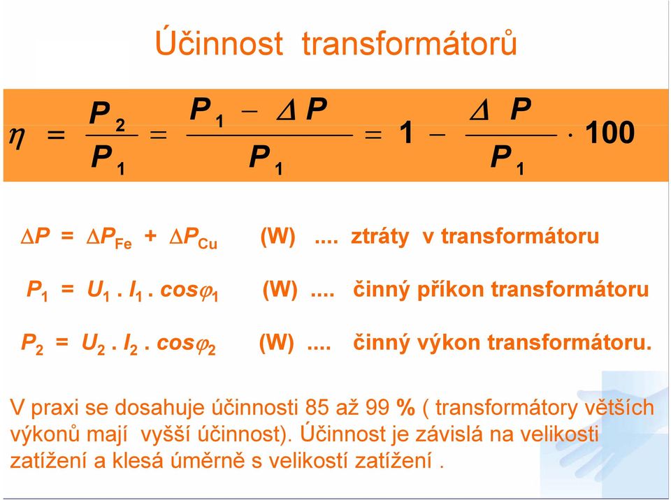 V praxi se dosahuje účinnosti 85 až 99 % ( transformátory větších výkonů mají vyšší