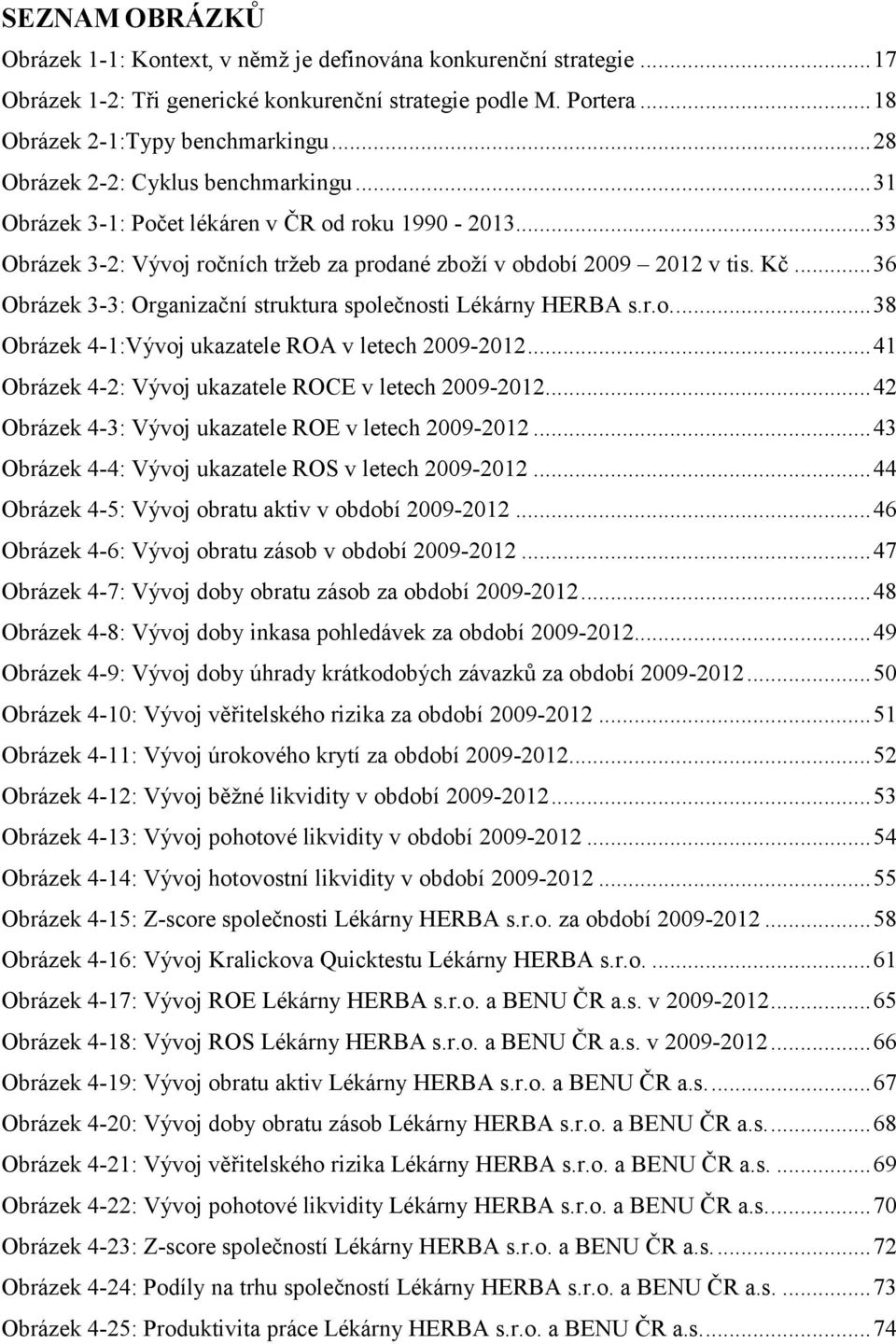 .. 36 Obrázek 3-3: Organizační struktura společnosti Lékárny HERBA s.r.o.... 38 Obrázek 4-1:Vývoj ukazatele ROA v letech 2009-2012... 41 Obrázek 4-2: Vývoj ukazatele ROCE v letech 2009-2012.