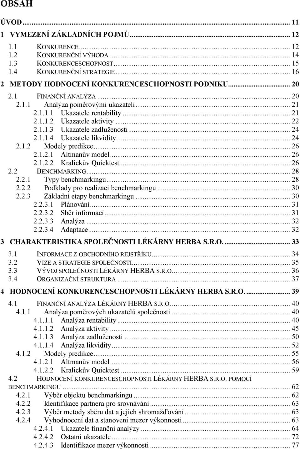 1.1.3 Ukazatele zadluženosti... 24 2.1.1.4 Ukazatele likvidity.... 24 2.1.2 Modely predikce... 26 2.1.2.1 Altmanův model... 26 2.1.2.2 Kralickův Quicktest... 26 2.2 BENCHMARKING... 28 2.2.1 Typy benchmarkingu.