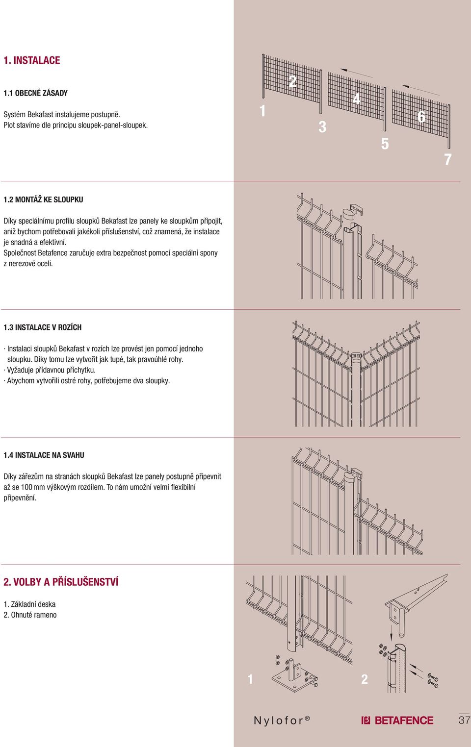 Společnost Betafence zaručuje extra bezpečnost pomocí speciální spony z nerezové oceli. 1. INSTALACE V ROZÍCH Instalaci sloupků Bekafast v rozích lze provést jen pomocí jednoho sloupku.