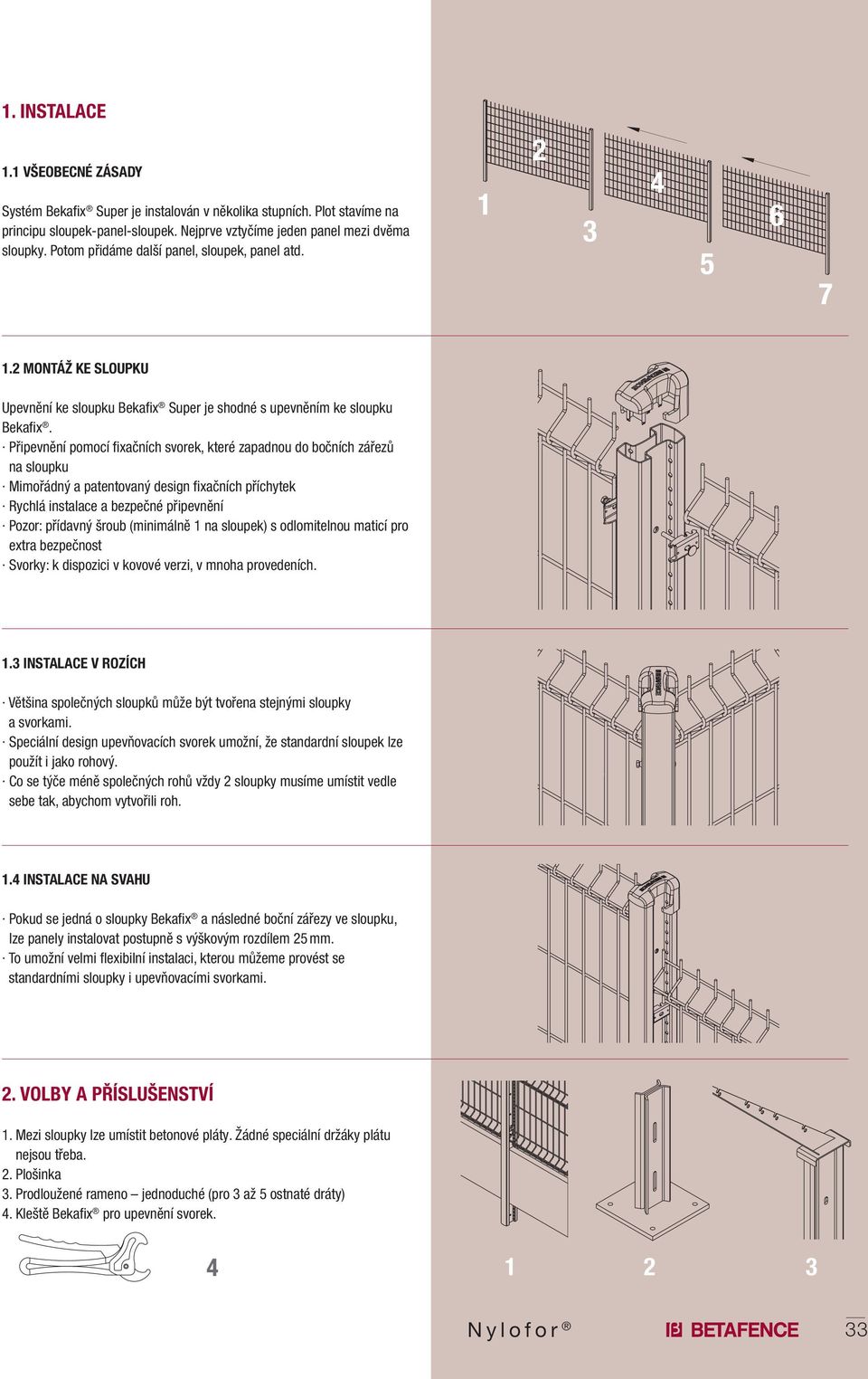 Připevnění pomocí fixačních svorek, které zapadnou do bočních zářezů na sloupku Mimořádný a patentovaný design fixačních příchytek Rychlá instalace a bezpečné připevnění Pozor: přídavný šroub