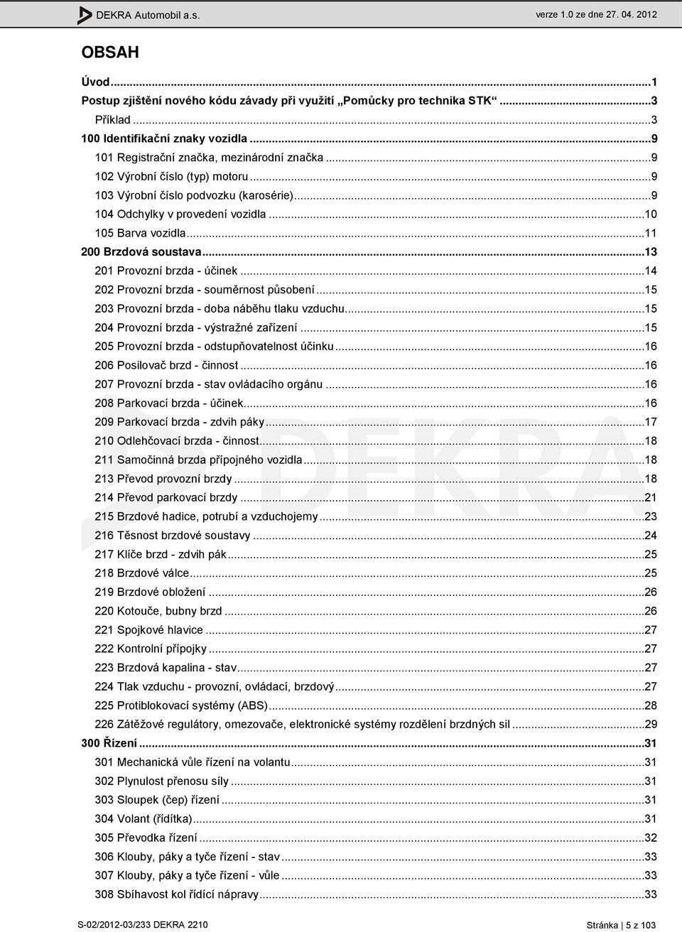 ..14 202 Provozní brzda - souměrnost působení...15 203 Provozní brzda - doba náběhu tlaku vzduchu...15 204 Provozní brzda - výstražné zařízení...15 205 Provozní brzda - odstupňovatelnost účinku.