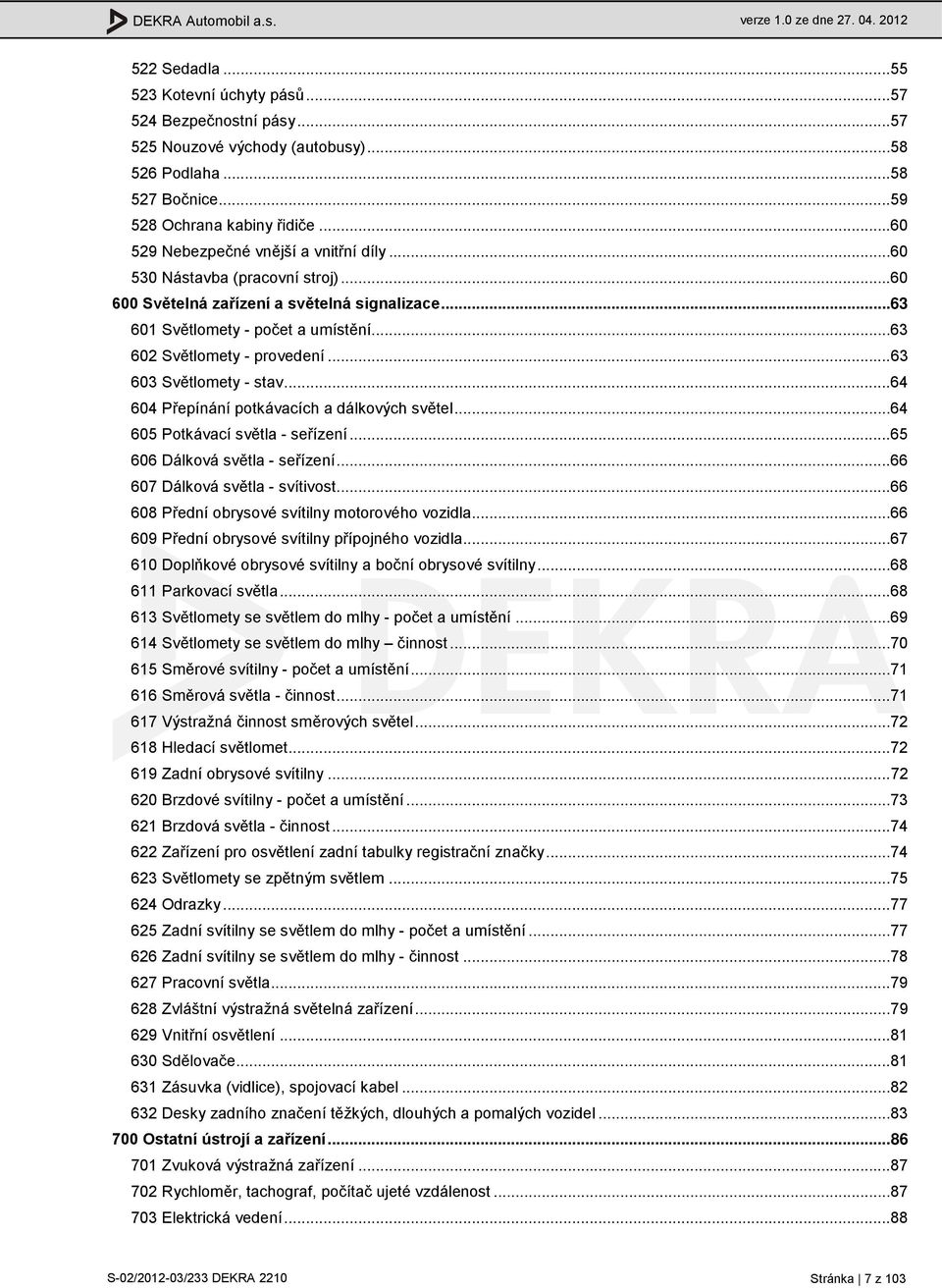 ..63 603 Světlomety - stav...64 604 Přepínání potkávacích a dálkových světel...64 605 Potkávací světla - seřízení...65 606 Dálková světla - seřízení...66 607 Dálková světla - svítivost.