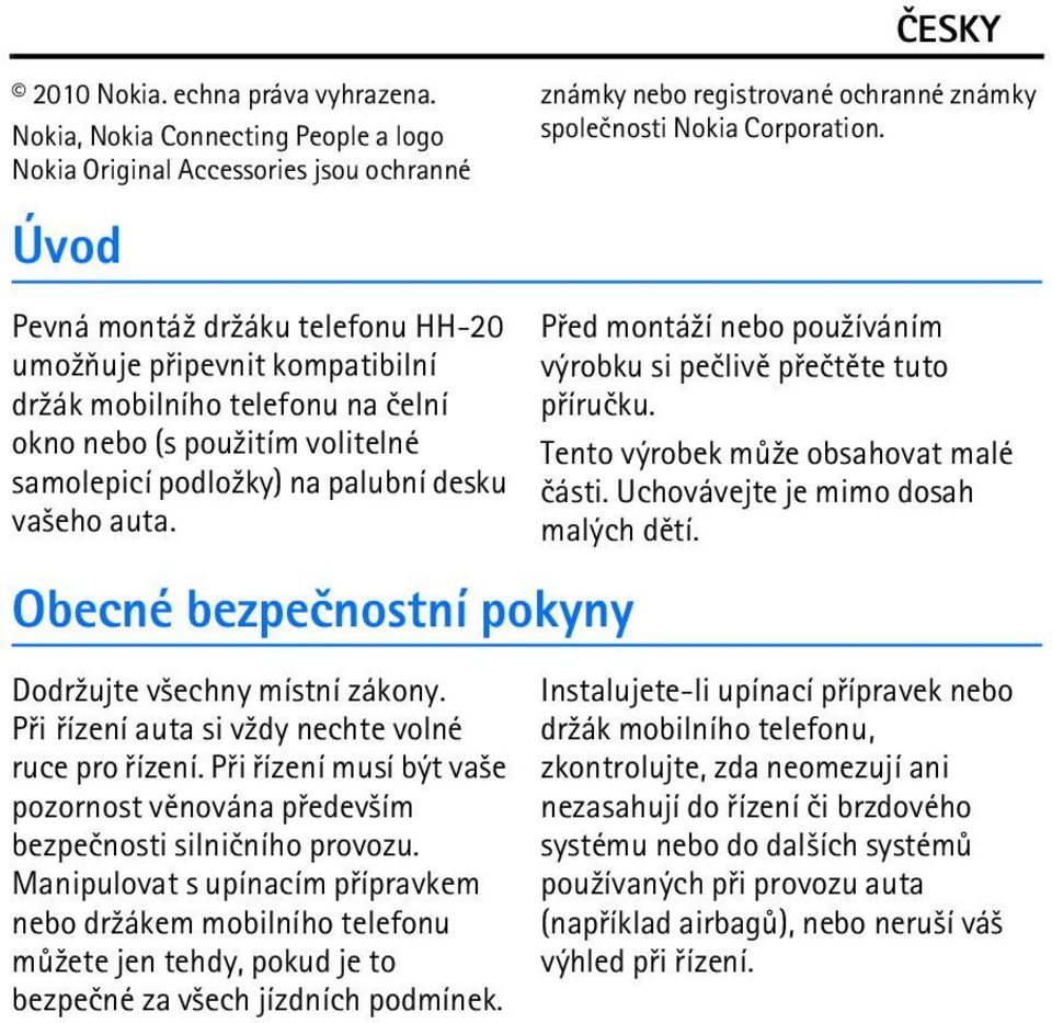 pou¾itím volitelné samolepicí podlo¾ky) na palubní desku va¹eho auta. Obecné bezpeènostní pokyny Dodr¾ujte v¹echny místní zákony. Pøi øízení auta si v¾dy nechte volné ruce pro øízení.