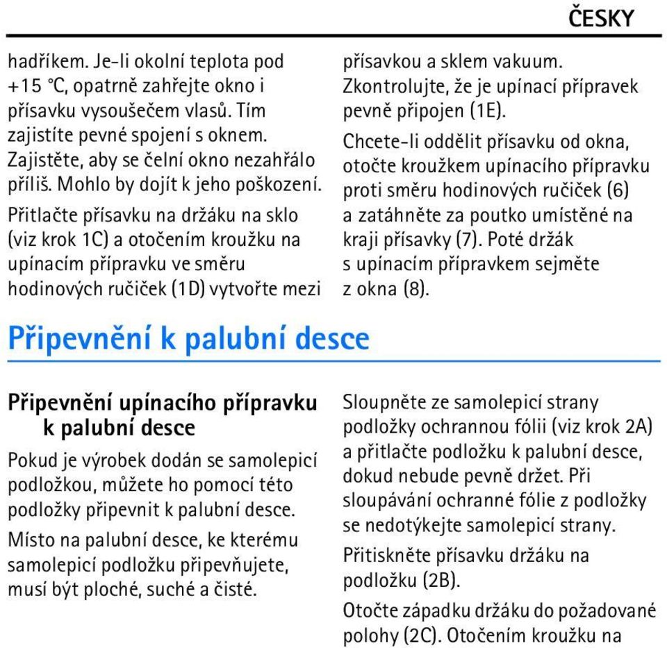 Pøitlaète pøísavku na dr¾áku na sklo (viz krok 1C) a otoèením krou¾ku na upínacím pøípravku ve smìru hodinových ruèièek (1D) vytvoøte mezi Pøipevnìní k palubní desce pøísavkou a sklem vakuum.