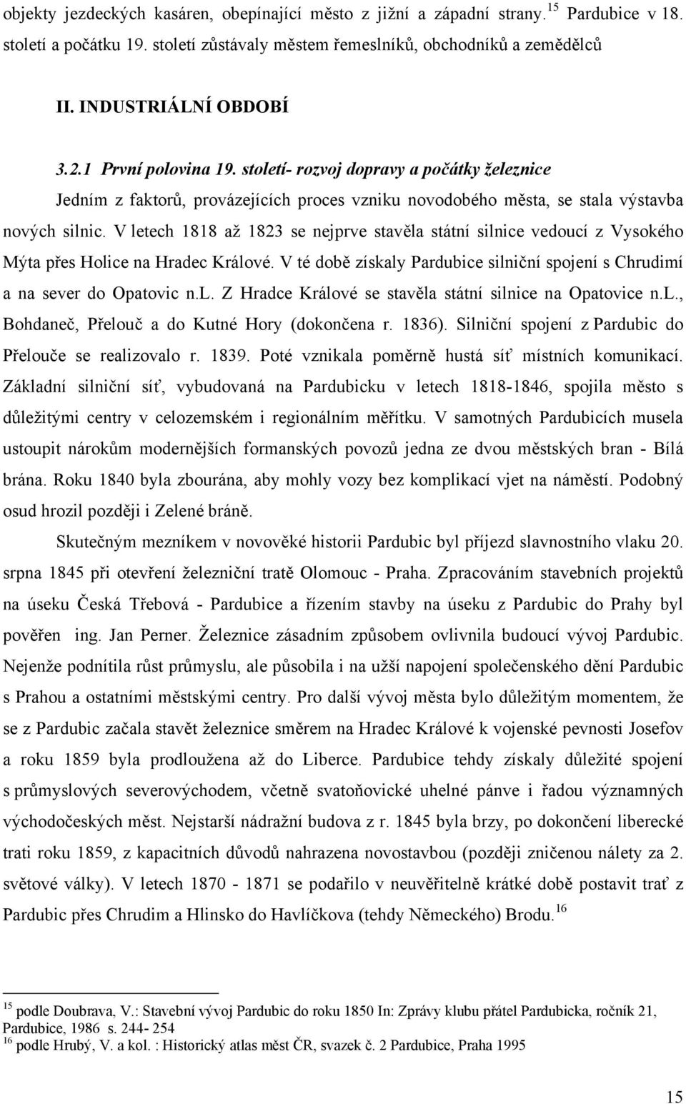 V letech 1818 až 1823 se nejprve stavěla státní silnice vedoucí z Vysokého Mýta přes Holice na Hradec Králové. V té době získaly Pardubice silniční spojení s Chrudimí a na sever do Opatovic n.l. Z Hradce Králové se stavěla státní silnice na Opatovice n.