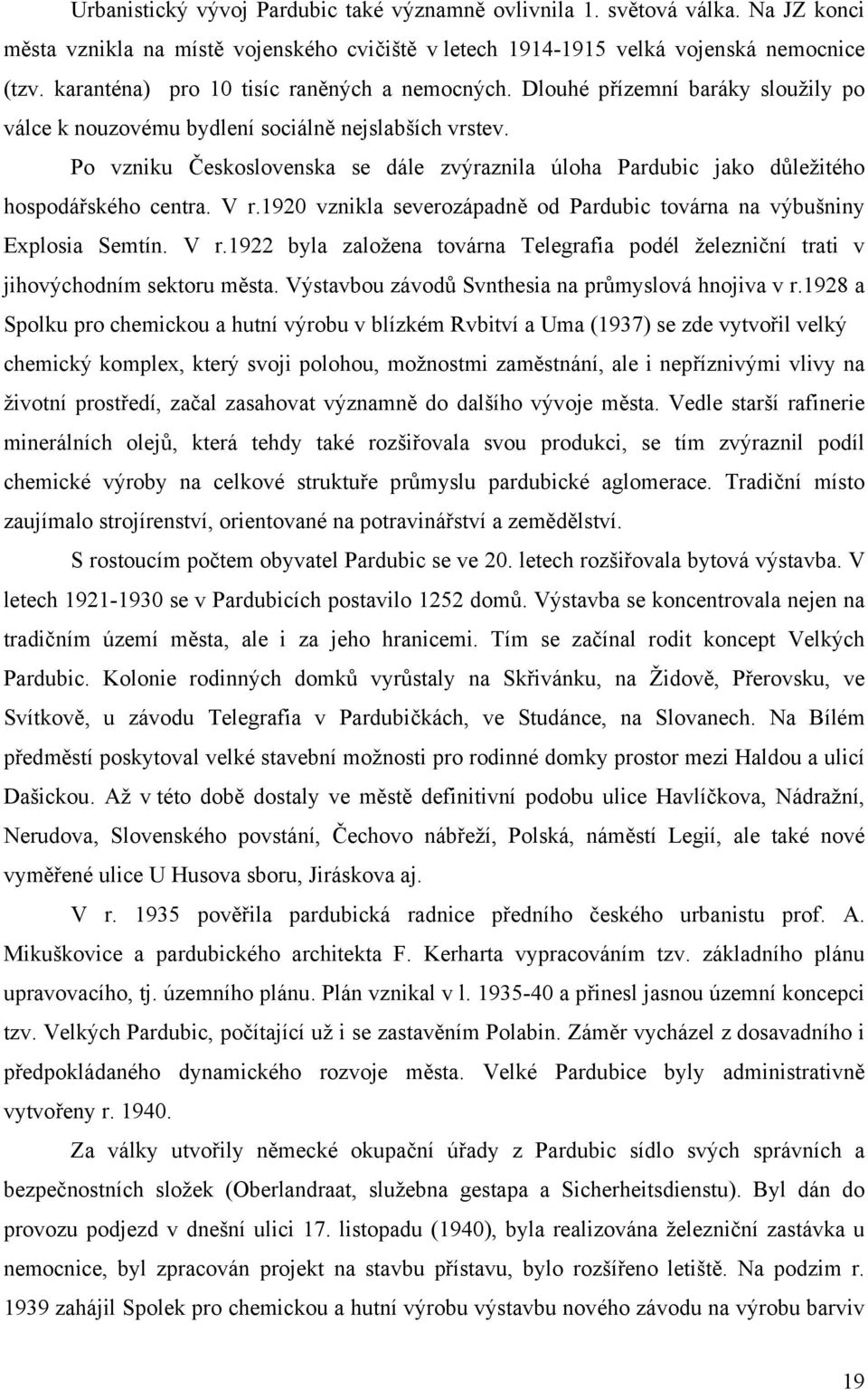 Po vzniku Československa se dále zvýraznila úloha Pardubic jako důležitého hospodářského centra. V r.1920 vznikla severozápadně od Pardubic továrna na výbušniny Explosia Semtín. V r.1922 byla založena továrna Telegrafia podél železniční trati v jihovýchodním sektoru města.