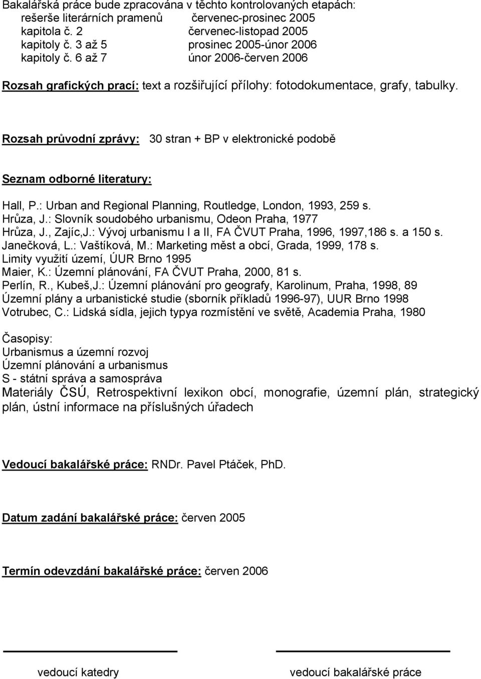 Rozsah průvodní zprávy: 30 stran + BP v elektronické podobě Seznam odborné literatury: Hall, P.: Urban and Regional Planning, Routledge, London, 1993, 259 s. Hrůza, J.