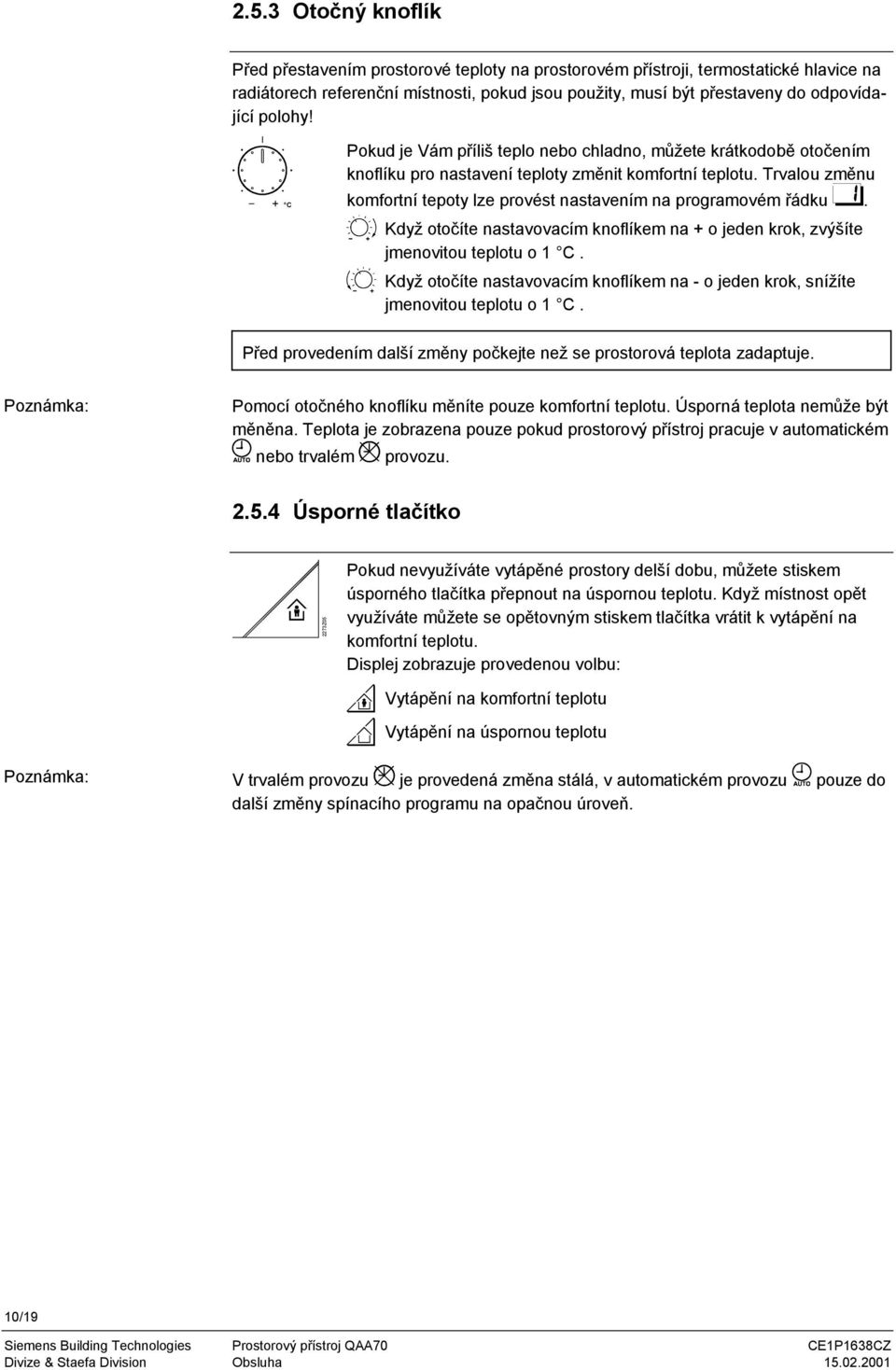 Trvalou změnu komfortní tepoty lze provést nastavením na programovém řádku. Když otočíte nastavovacím knoflíkem na + o jeden krok, zvýšíte jmenovitou teplotu o 1 C.