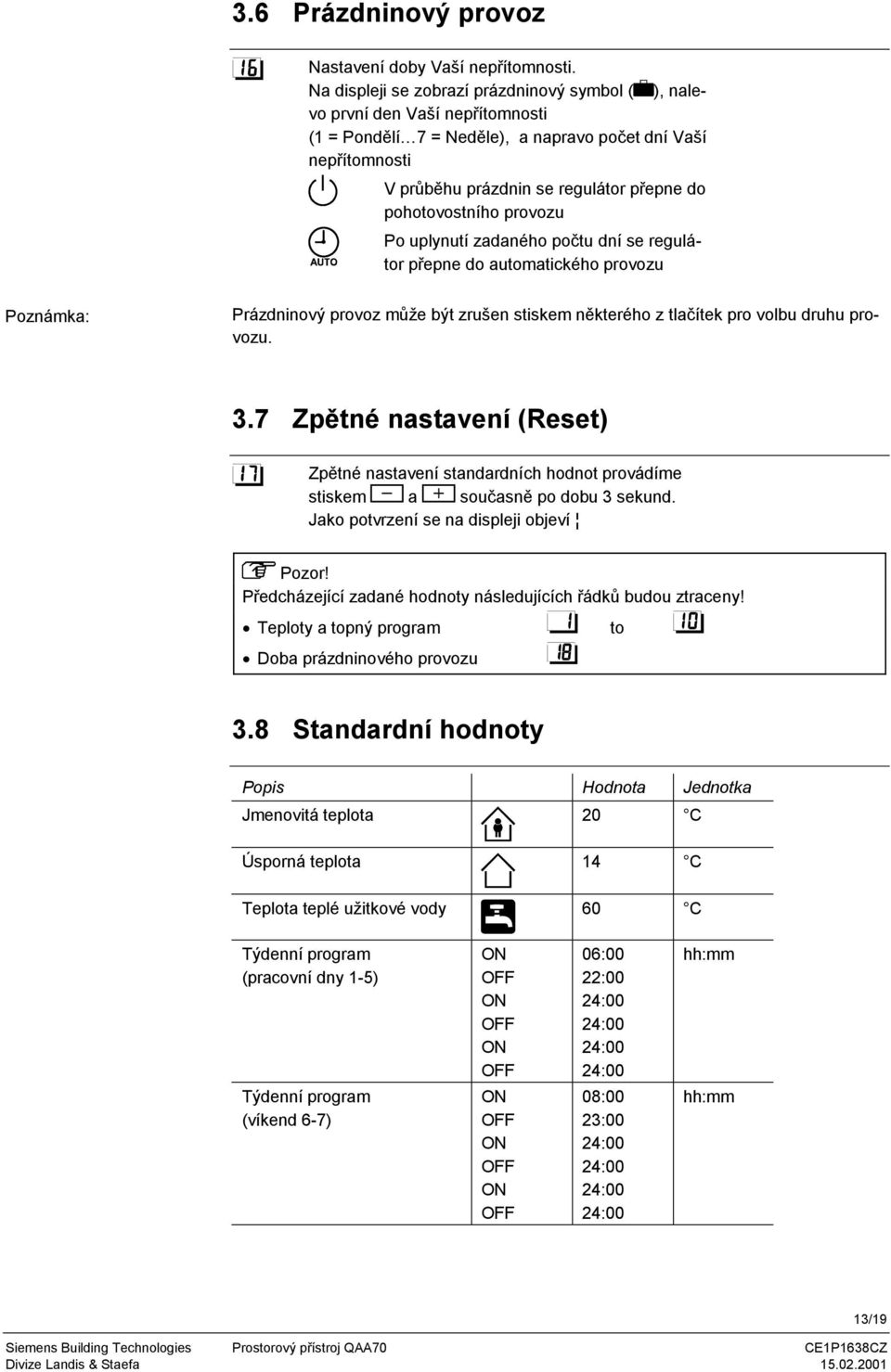 pohotovostního provozu Po uplynutí zadaného počtu dní se regulátor přepne do automatického provozu Poznámka: Prázdninový provoz může být zrušen stiskem některého z tlačítek pro volbu druhu provozu. 3.