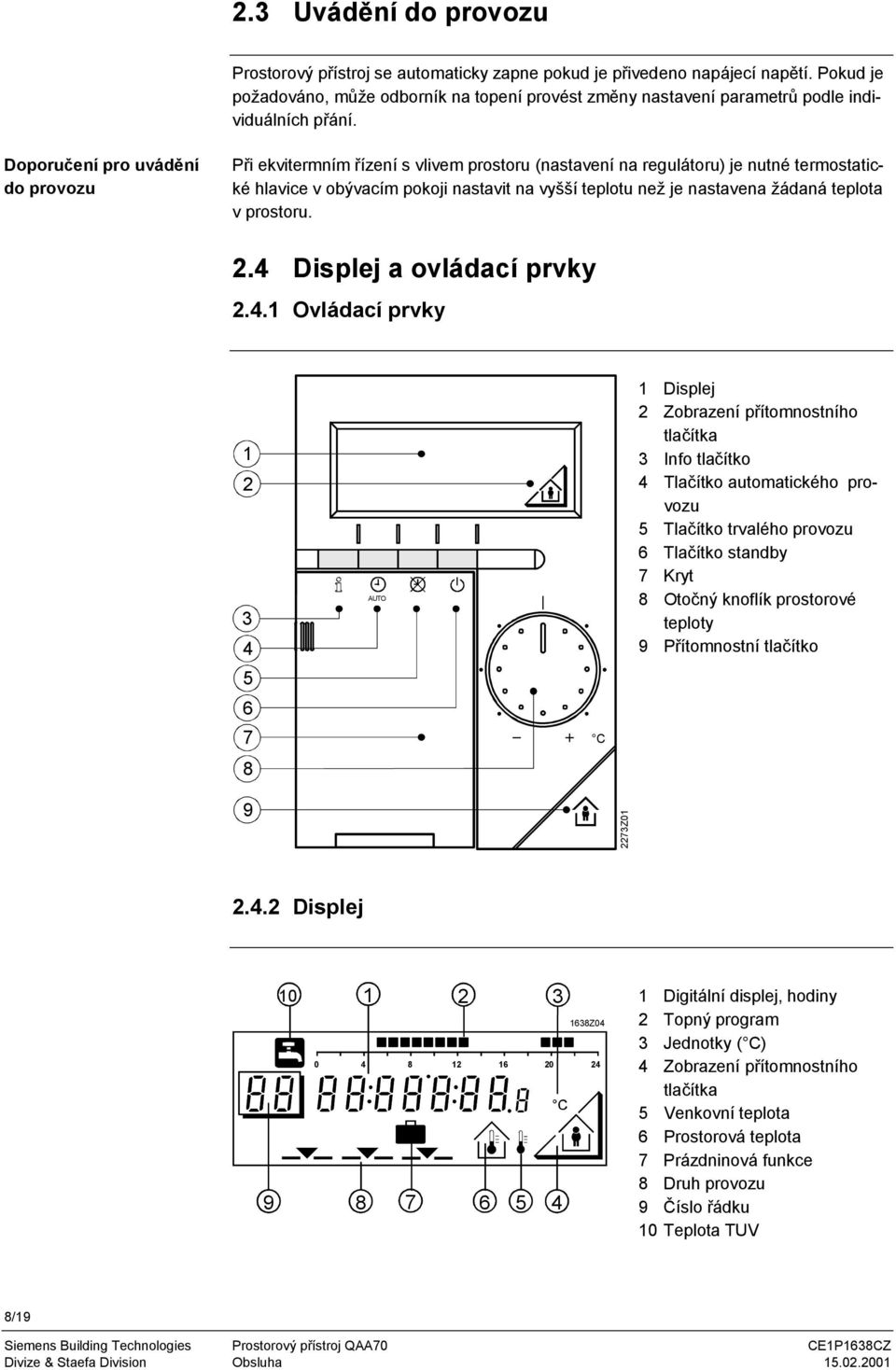 Doporučení pro uvádění do provozu Při ekvitermním řízení s vlivem prostoru (nastavení na regulátoru) je nutné termostatické hlavice v obývacím pokoji nastavit na vyšší teplotu než je nastavena žádaná