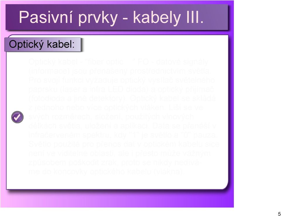 Optický kabel se skládá z jednoho nebo více optických vláken. Liší se ve svých rozměrech, složení, použitých vlnových délkách světla, uložení a aplikaci.