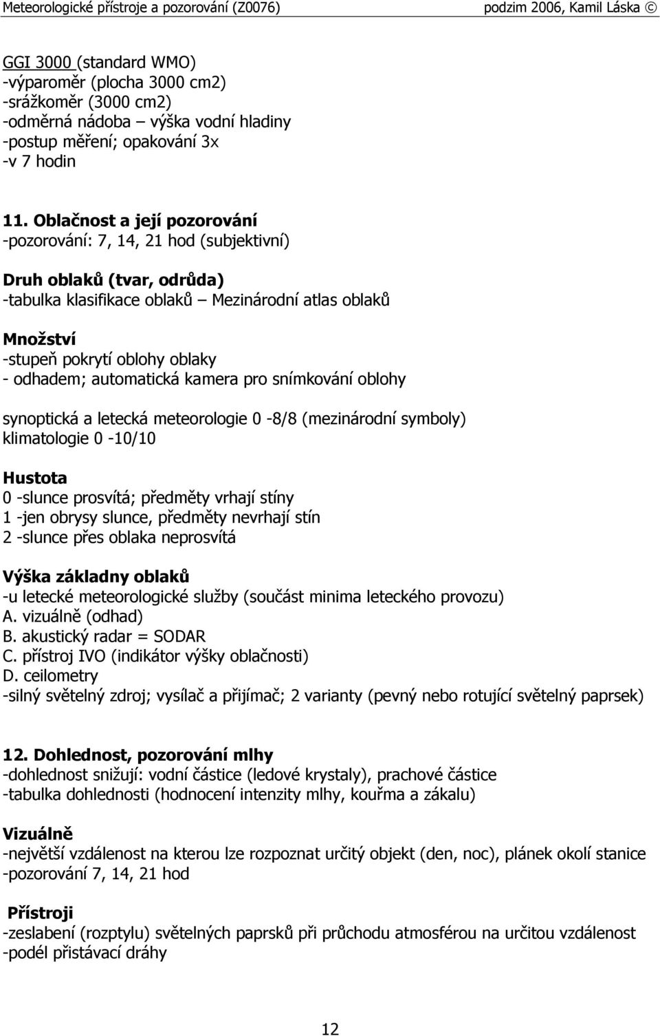 automatická kamera pro snímkování oblohy synoptická a letecká meteorologie 0-8/8 (mezinárodní symboly) klimatologie 0-10/10 Hustota 0 -slunce prosvítá; předměty vrhají stíny 1 -jen obrysy slunce,