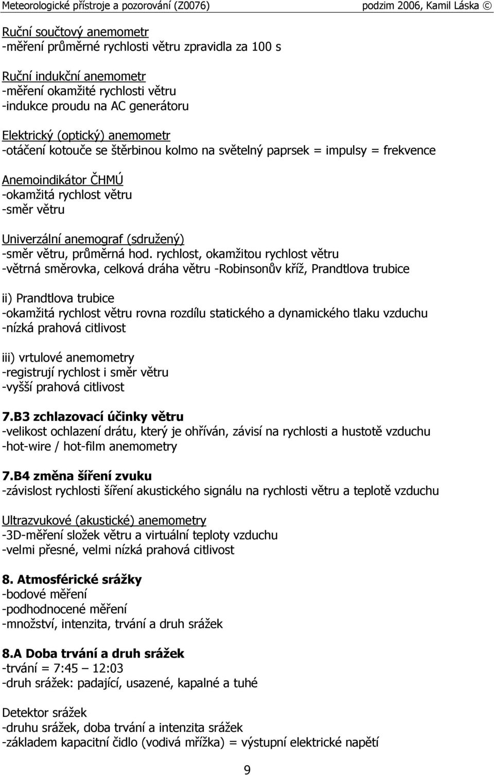 rychlost, okamžitou rychlost větru -větrná směrovka, celková dráha větru -Robinsonův kříž, Prandtlova trubice ii) Prandtlova trubice -okamžitá rychlost větru rovna rozdílu statického a dynamického