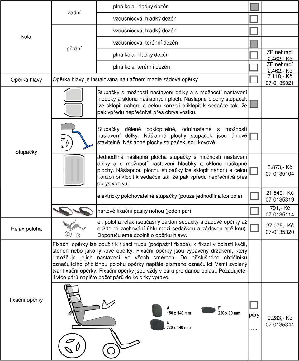 Nášlapné plochy stupaček lze sklopit nahoru a celou konzoli přiklopit k sedačce tak, že pak vpředu nepřečnívá přes obrys vozíku. 2.462,- Kč 2.462,- Kč 7.