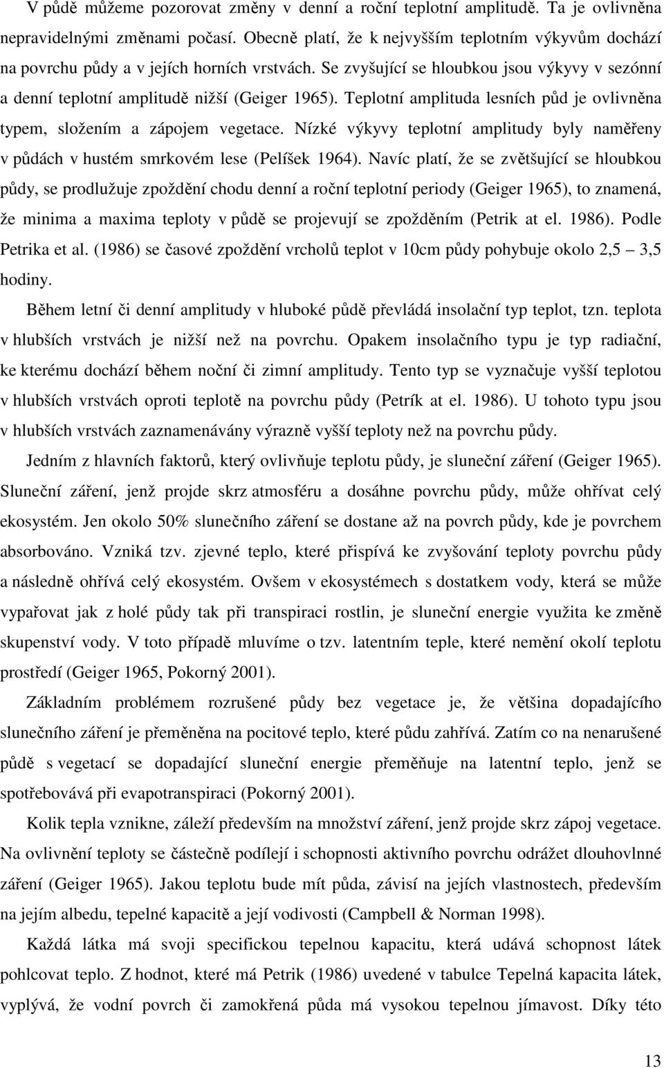 Teplotní amplituda lesních půd je ovlivněna typem, složením a zápojem vegetace. Nízké výkyvy teplotní amplitudy byly naměřeny v půdách v hustém smrkovém lese (Pelíšek 1964).
