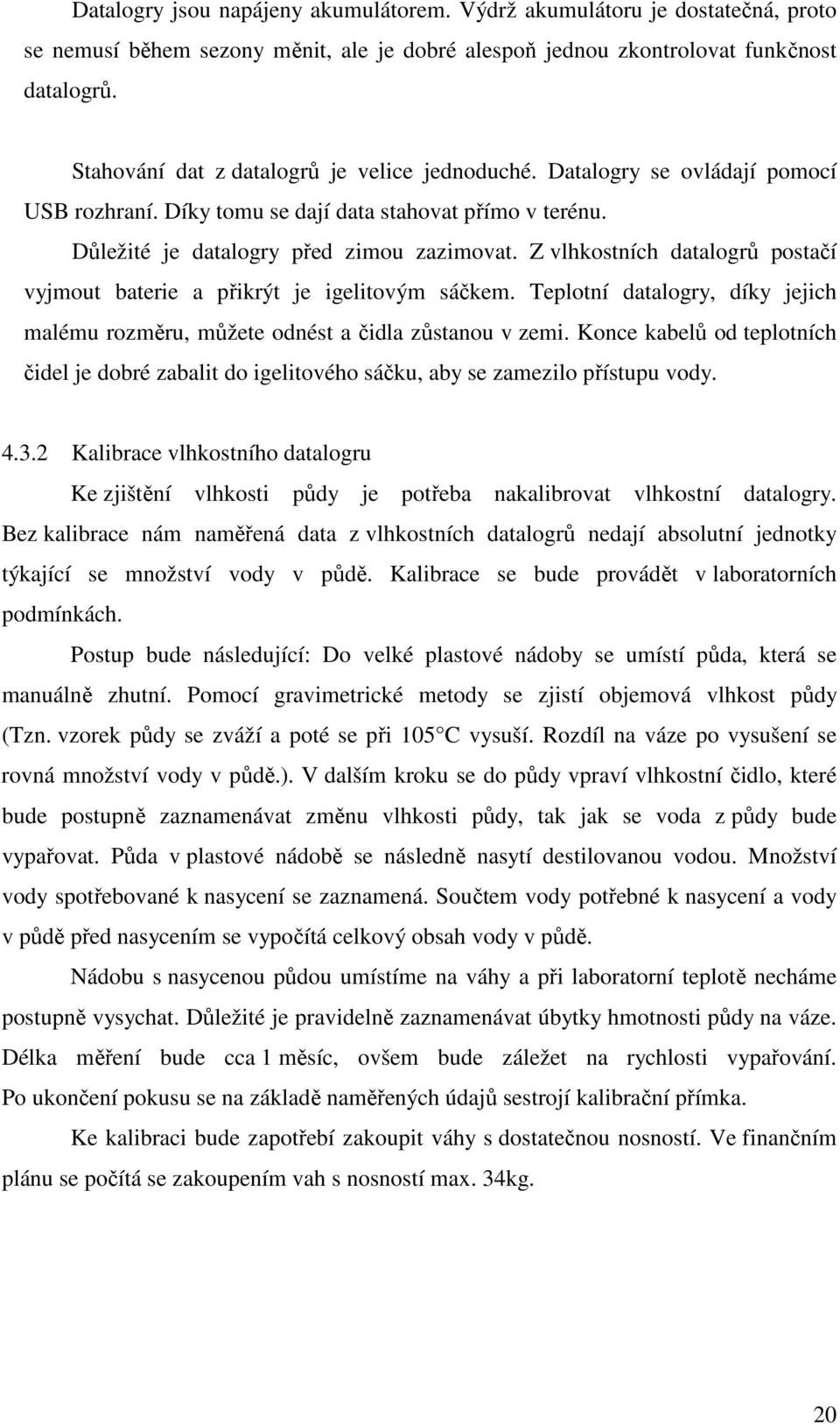 Z vlhkostních datalogrů postačí vyjmout baterie a přikrýt je igelitovým sáčkem. Teplotní datalogry, díky jejich malému rozměru, můžete odnést a čidla zůstanou v zemi.