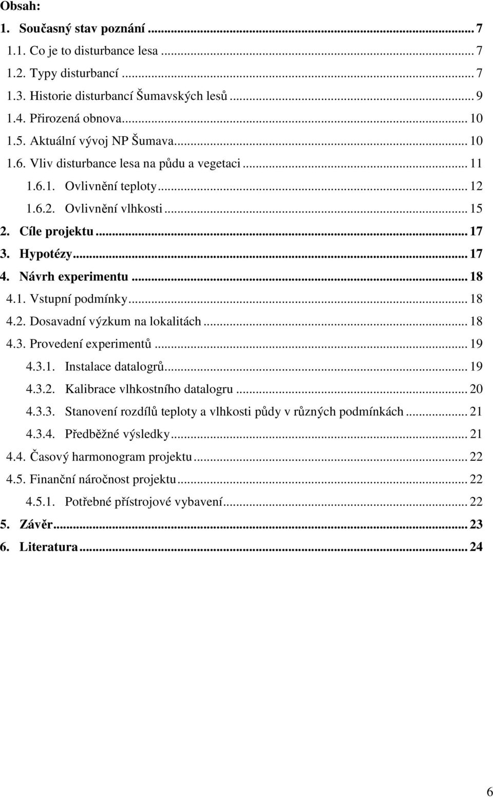 Návrh experimentu... 18 4.1. Vstupní podmínky... 18 4.2. Dosavadní výzkum na lokalitách... 18 4.3. Provedení experimentů... 19 4.3.1. Instalace datalogrů... 19 4.3.2. Kalibrace vlhkostního datalogru.